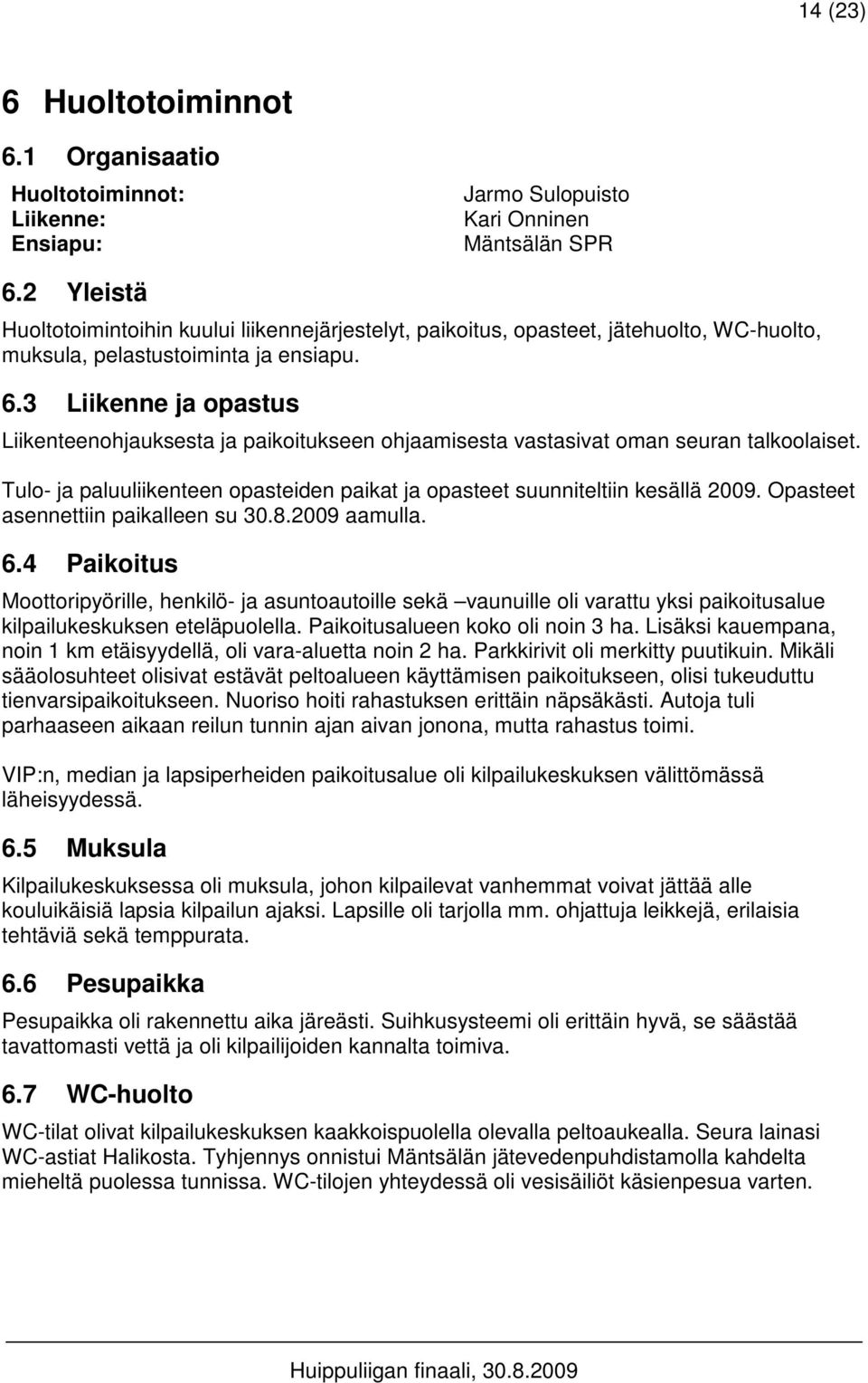 3 Liikenne ja opastus Liikenteenohjauksesta ja paikoitukseen ohjaamisesta vastasivat oman seuran talkoolaiset. Tulo- ja paluuliikenteen opasteiden paikat ja opasteet suunniteltiin kesällä 2009.