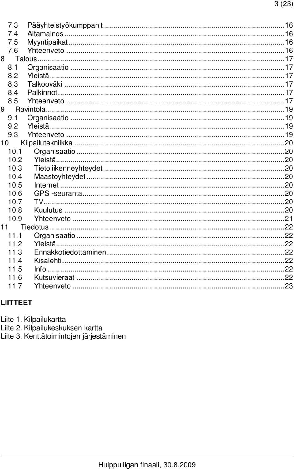 .. 20 10.4 Maastoyhteydet... 20 10.5 Internet... 20 10.6 GPS -seuranta... 20 10.7 TV... 20 10.8 Kuulutus... 20 10.9 Yhteenveto... 21 11 Tiedotus... 22 11.1 Organisaatio... 22 11.2 Yleistä... 22 11.3 Ennakkotiedottaminen.