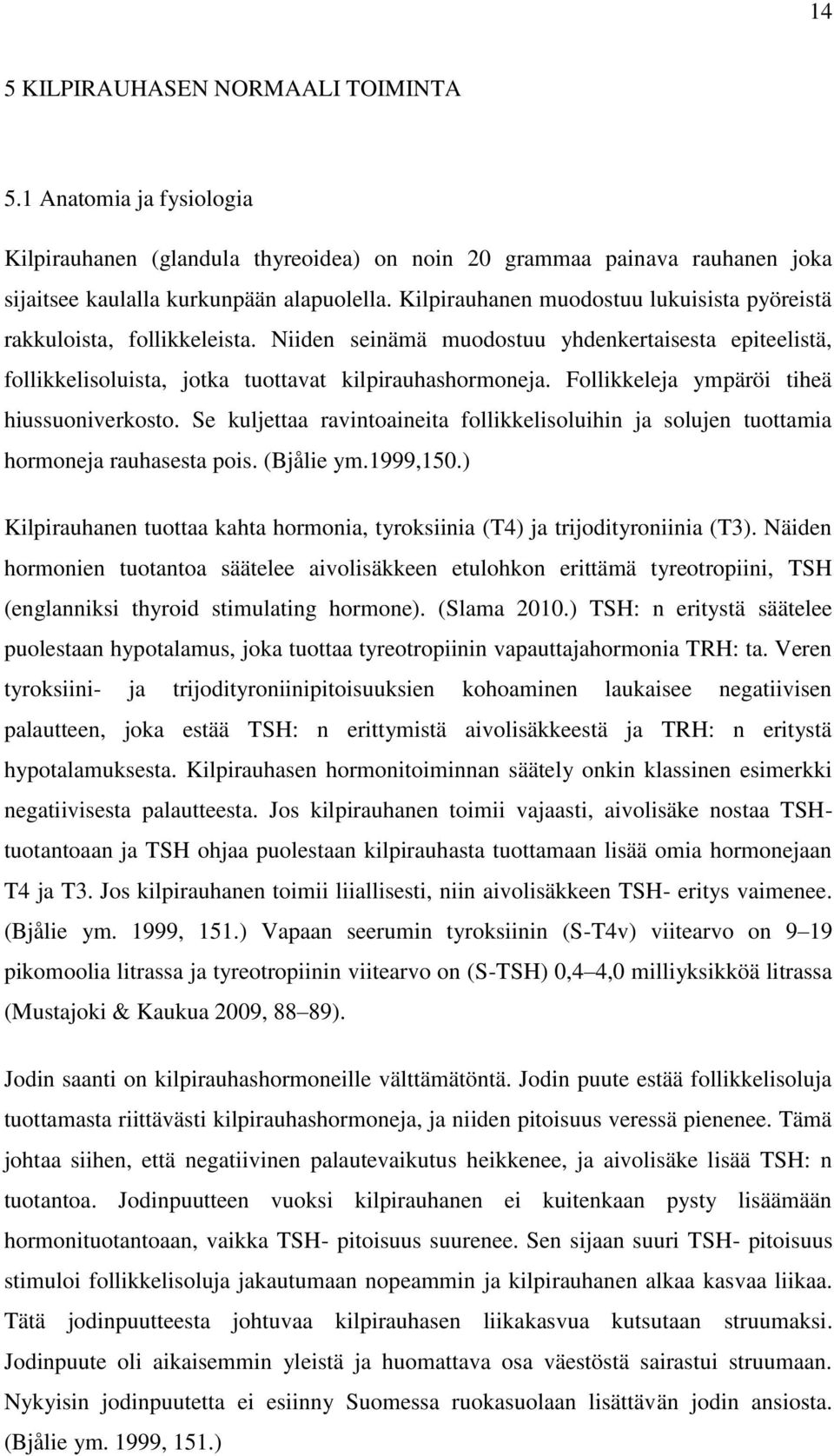 Follikkeleja ympäröi tiheä hiussuoniverkosto. Se kuljettaa ravintoaineita follikkelisoluihin ja solujen tuottamia hormoneja rauhasesta pois. (Bjålie ym.1999,150.