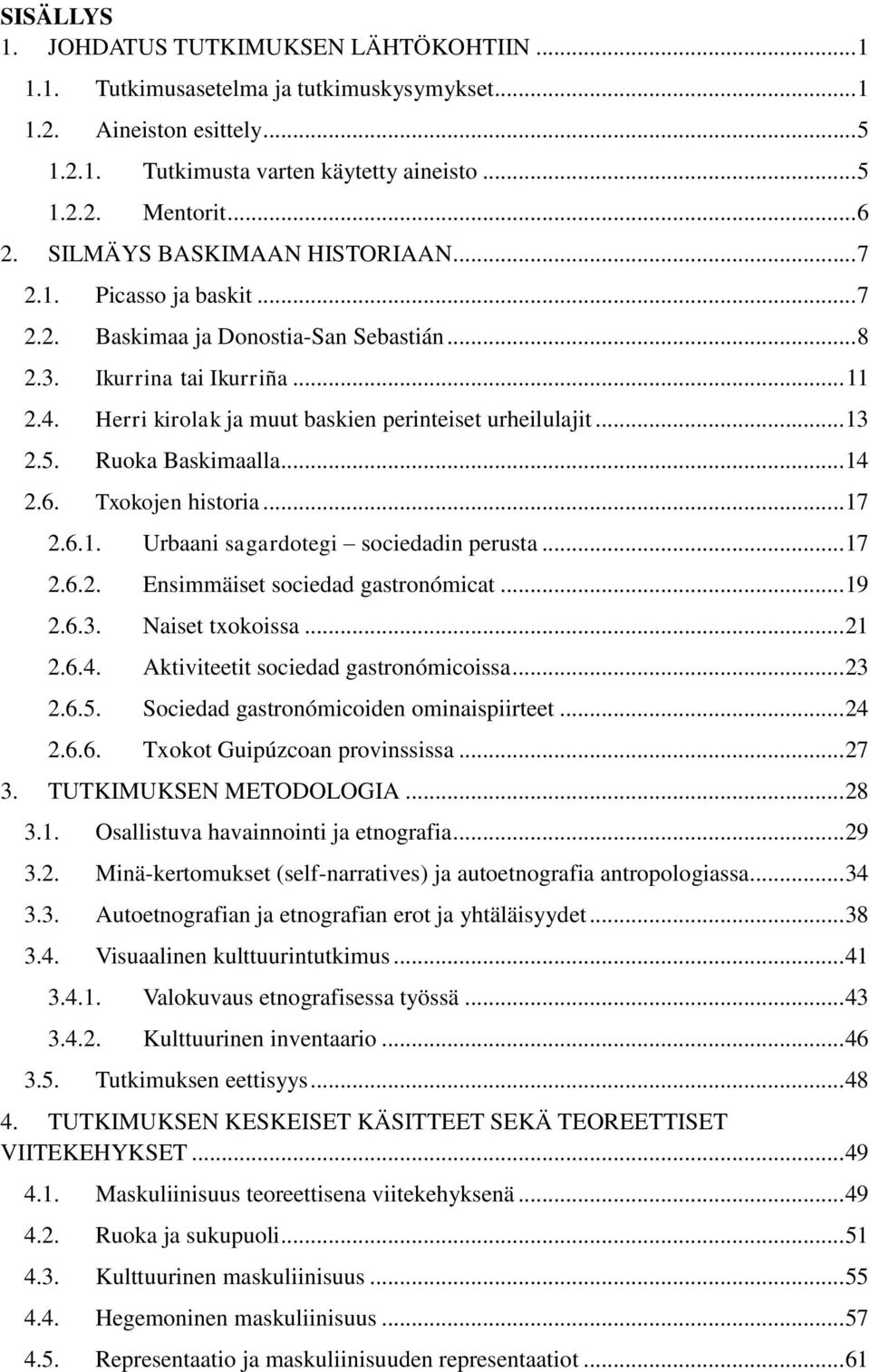 .. 13 2.5. Ruoka Baskimaalla... 14 2.6. Txokojen historia... 17 2.6.1. Urbaani sagardotegi sociedadin perusta... 17 2.6.2. Ensimmäiset sociedad gastronómicat... 19 2.6.3. Naiset txokoissa... 21 2.6.4. Aktiviteetit sociedad gastronómicoissa.