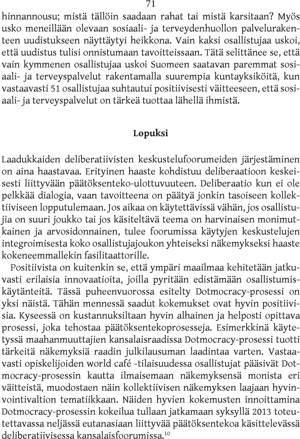 Tätä selittänee se, että vain kymmenen osallistujaa uskoi Suomeen saatavan paremmat sosiaali- ja terveyspalvelut rakentamalla suurempia kuntayksiköitä, kun vastaavasti 51 osallistujaa suhtautui