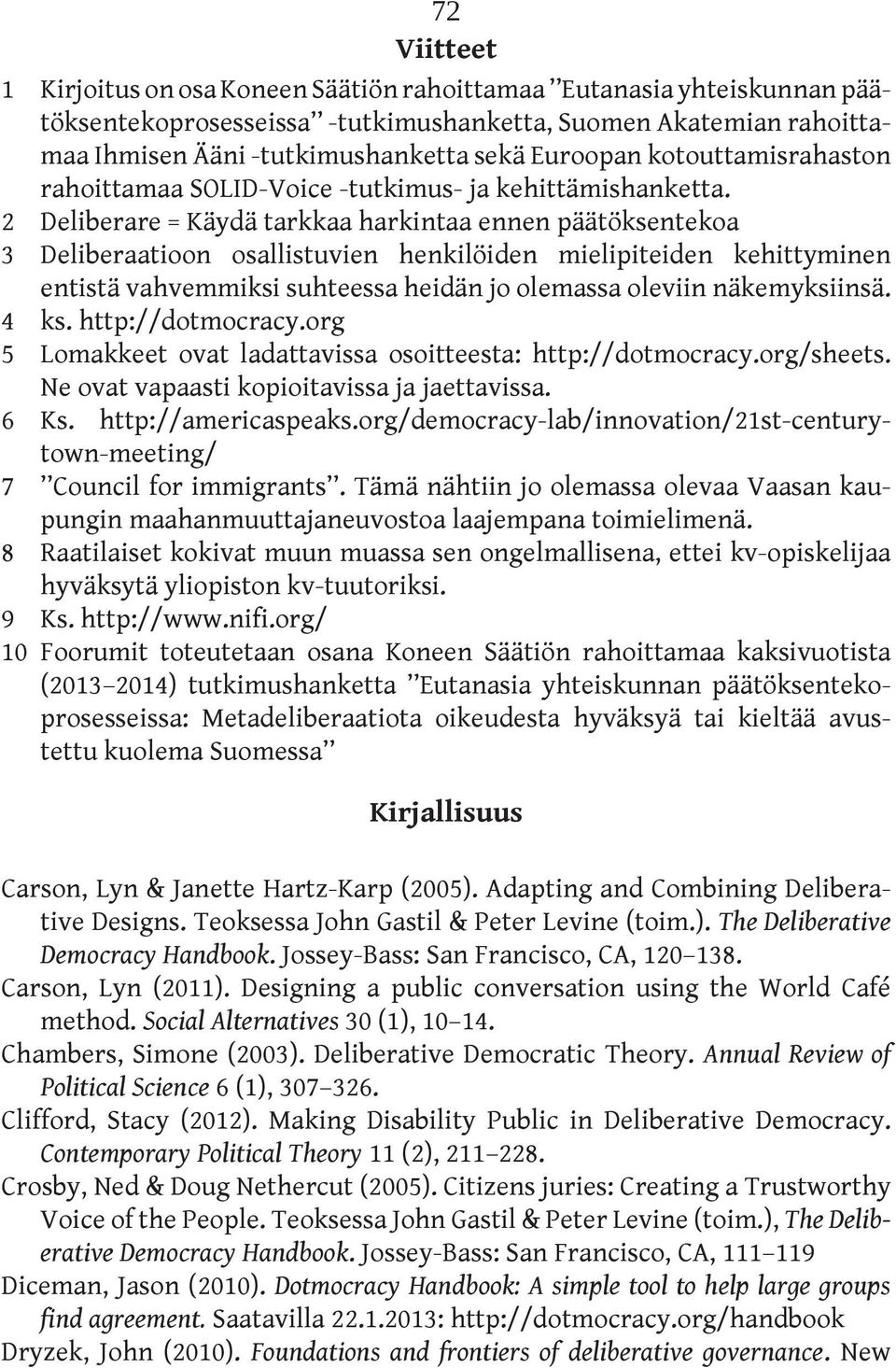 2 Deliberare = Käydä tarkkaa harkintaa ennen päätöksentekoa 3 Deliberaatioon osallistuvien henkilöiden mielipiteiden kehittyminen entistä vahvemmiksi suhteessa heidän jo olemassa oleviin