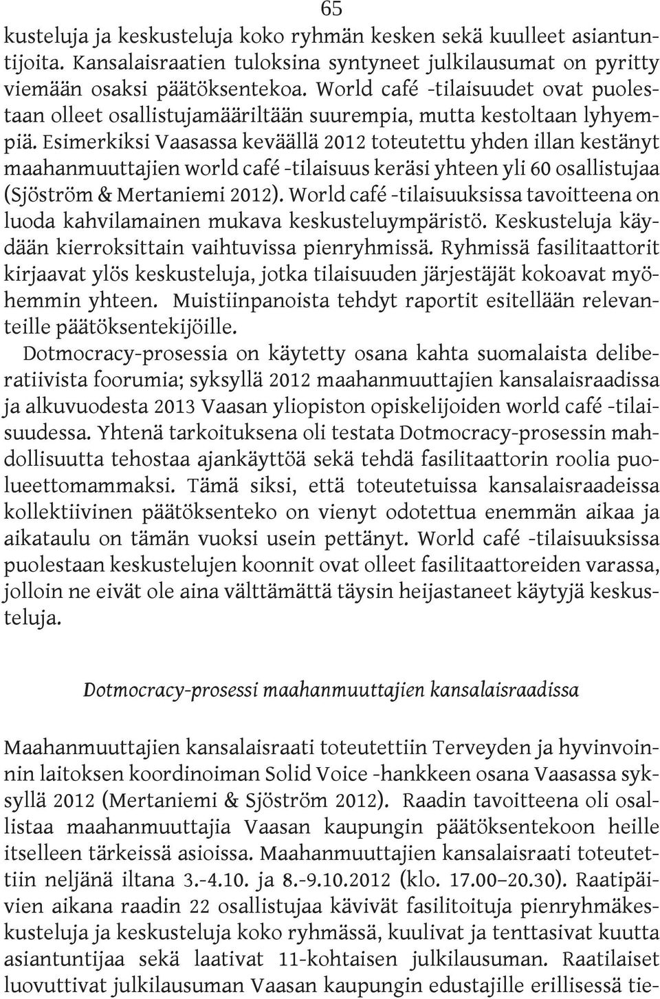 Esimerkiksi Vaasassa keväällä 2012 toteutettu yhden illan kestänyt maahanmuuttajien world café -tilaisuus keräsi yhteen yli 60 osallistujaa (Sjöström & Mertaniemi 2012).