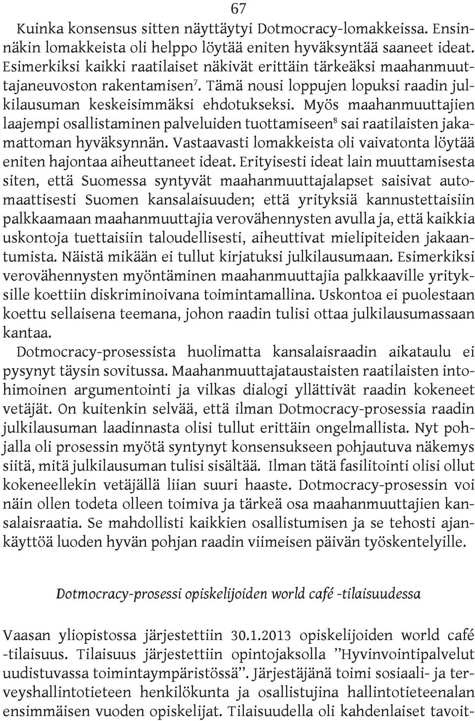 Myös maahanmuuttajien laajempi osallistaminen palveluiden tuottamiseen 8 sai raatilaisten jakamattoman hyväksynnän. Vastaavasti lomakkeista oli vaivatonta löytää eniten hajontaa aiheuttaneet ideat.