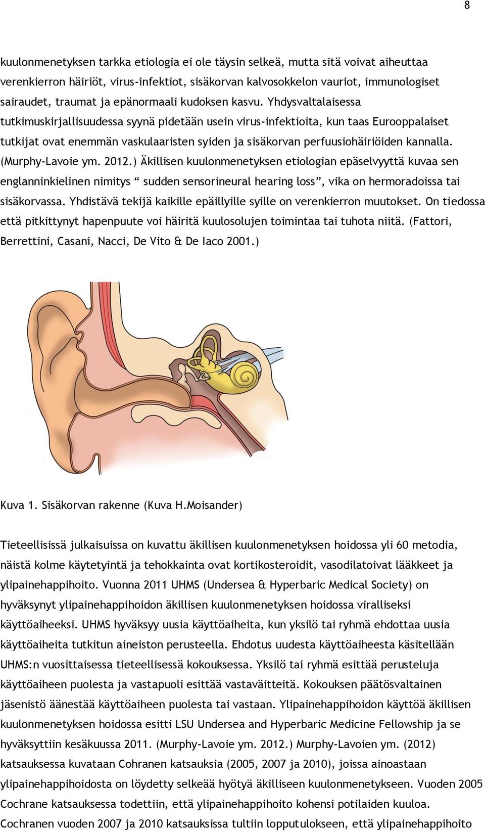 Yhdysvaltalaisessa tutkimuskirjallisuudessa syynä pidetään usein virus-infektioita, kun taas Eurooppalaiset tutkijat ovat enemmän vaskulaaristen syiden ja sisäkorvan perfuusiohäiriöiden kannalla.