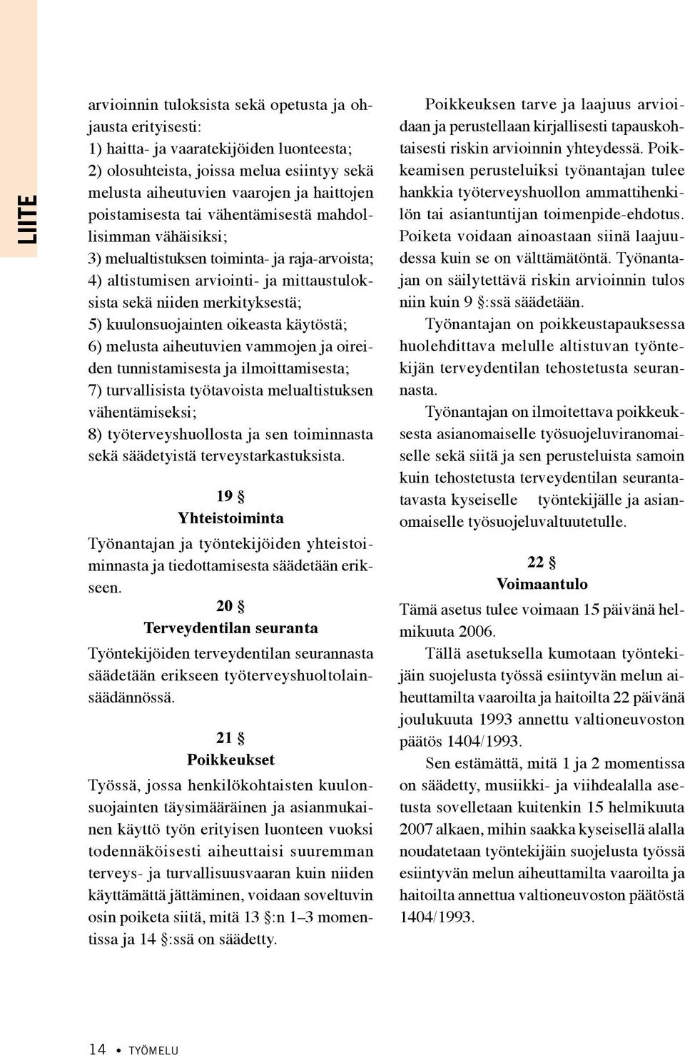 kuulonsuojainten oikeasta käytöstä; 6) melusta aiheutuvien vammojen ja oireiden tunnistamisesta ja ilmoittamisesta; 7) turvallisista työtavoista melualtistuksen vähentämiseksi; 8) työterveyshuollosta