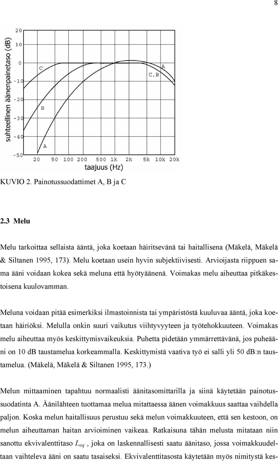 Meluna voidaan pitää esimerkiksi ilmastoinnista tai ympäristöstä kuuluvaa ääntä, joka koetaan häiriöksi. Melulla onkin suuri vaikutus viihtyvyyteen ja työtehokkuuteen.