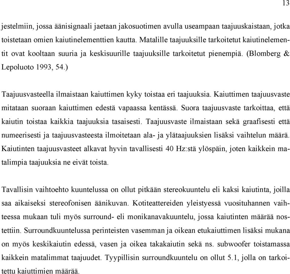 ) Taajuusvasteella ilmaistaan kaiuttimen kyky toistaa eri taajuuksia. Kaiuttimen taajuusvaste mitataan suoraan kaiuttimen edestä vapaassa kentässä.