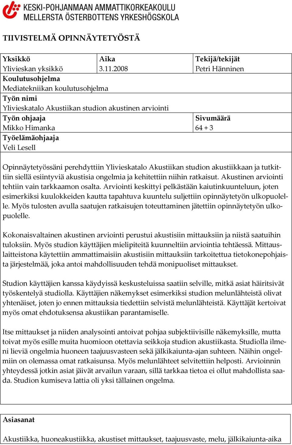 Sivumäärä 64 + 3 Opinnäytetyössäni perehdyttiin Ylivieskatalo Akustiikan studion akustiikkaan ja tutkittiin siellä esiintyviä akustisia ongelmia ja kehitettiin niihin ratkaisut.