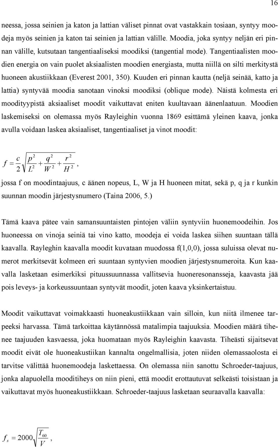 Tangentiaalisten moodien energia on vain puolet aksiaalisten moodien energiasta, mutta niillä on silti merkitystä huoneen akustiikkaan (Everest 2001, 350).