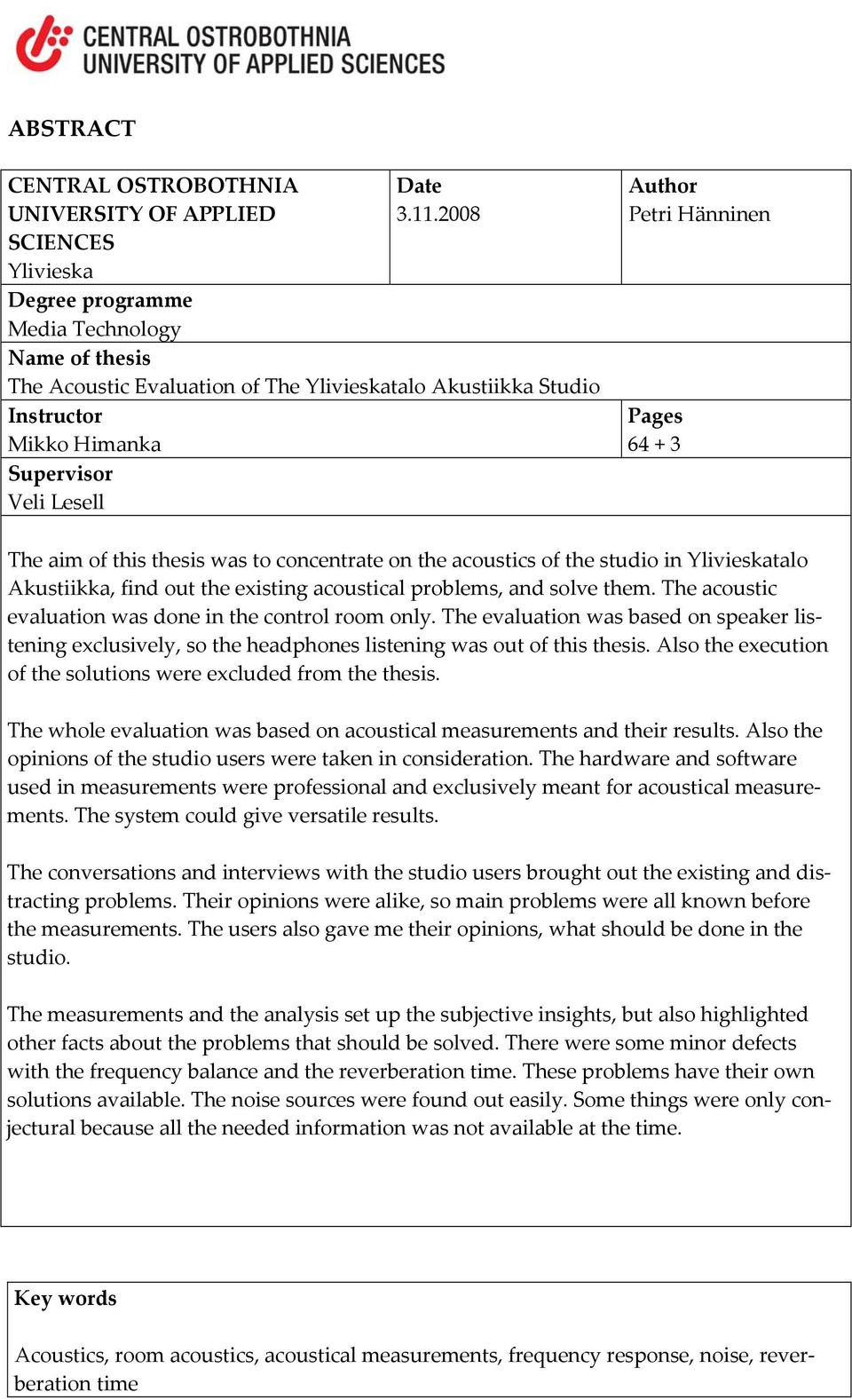 The aim of this thesis was to concentrate on the acoustics of the studio in Ylivieskatalo Akustiikka, find out the existing acoustical problems, and solve them.