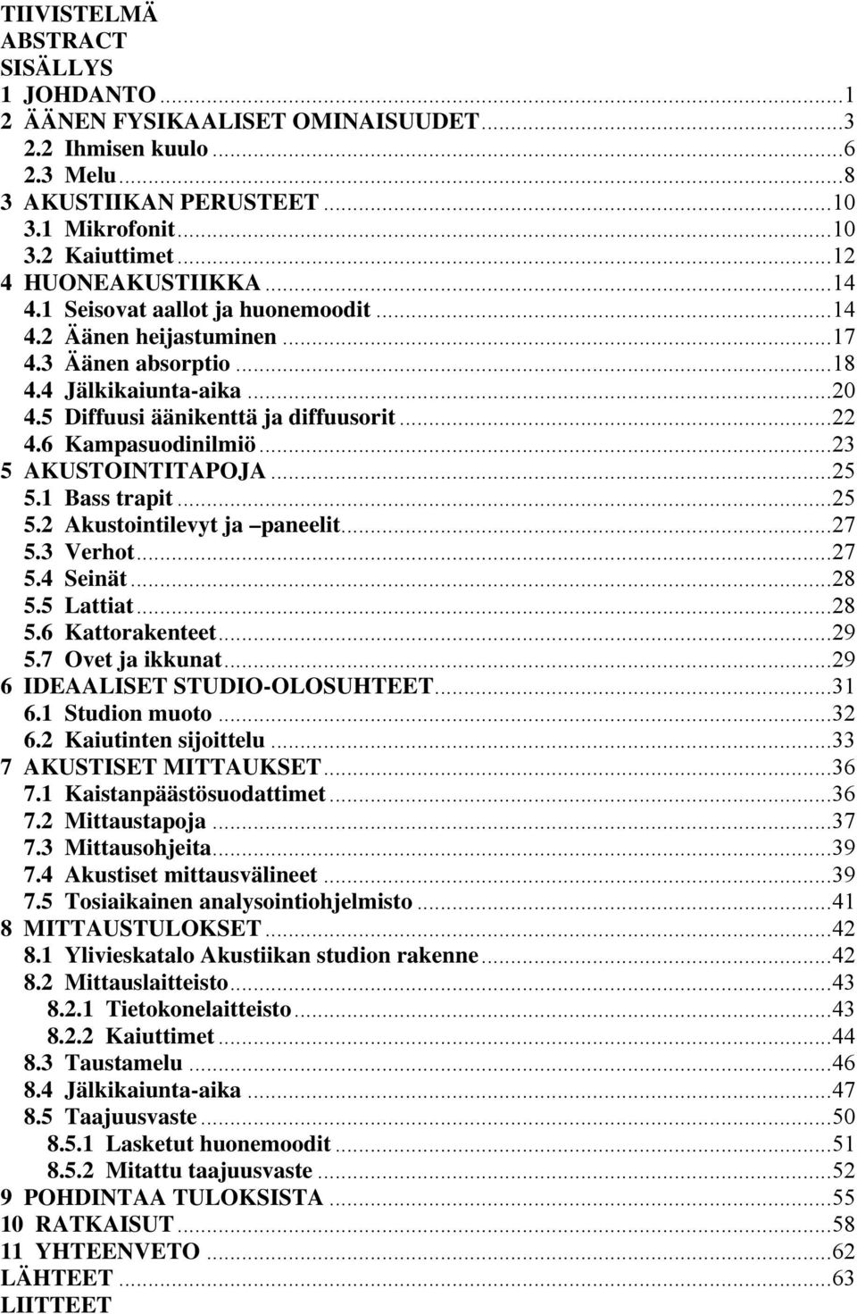 6 Kampasuodinilmiö...23 5 AKUSTOINTITAPOJA...25 5.1 Bass trapit...25 5.2 Akustointilevyt ja paneelit...27 5.3 Verhot...27 5.4 Seinät...28 5.5 Lattiat...28 5.6 Kattorakenteet...29 5.7 Ovet ja ikkunat.