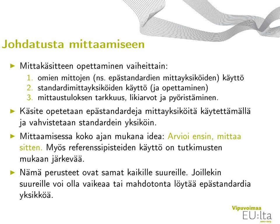 Käsite opetetaan epästandardeja mittayksiköitä käytettämällä ja vahvistetaan standardein yksiköin.