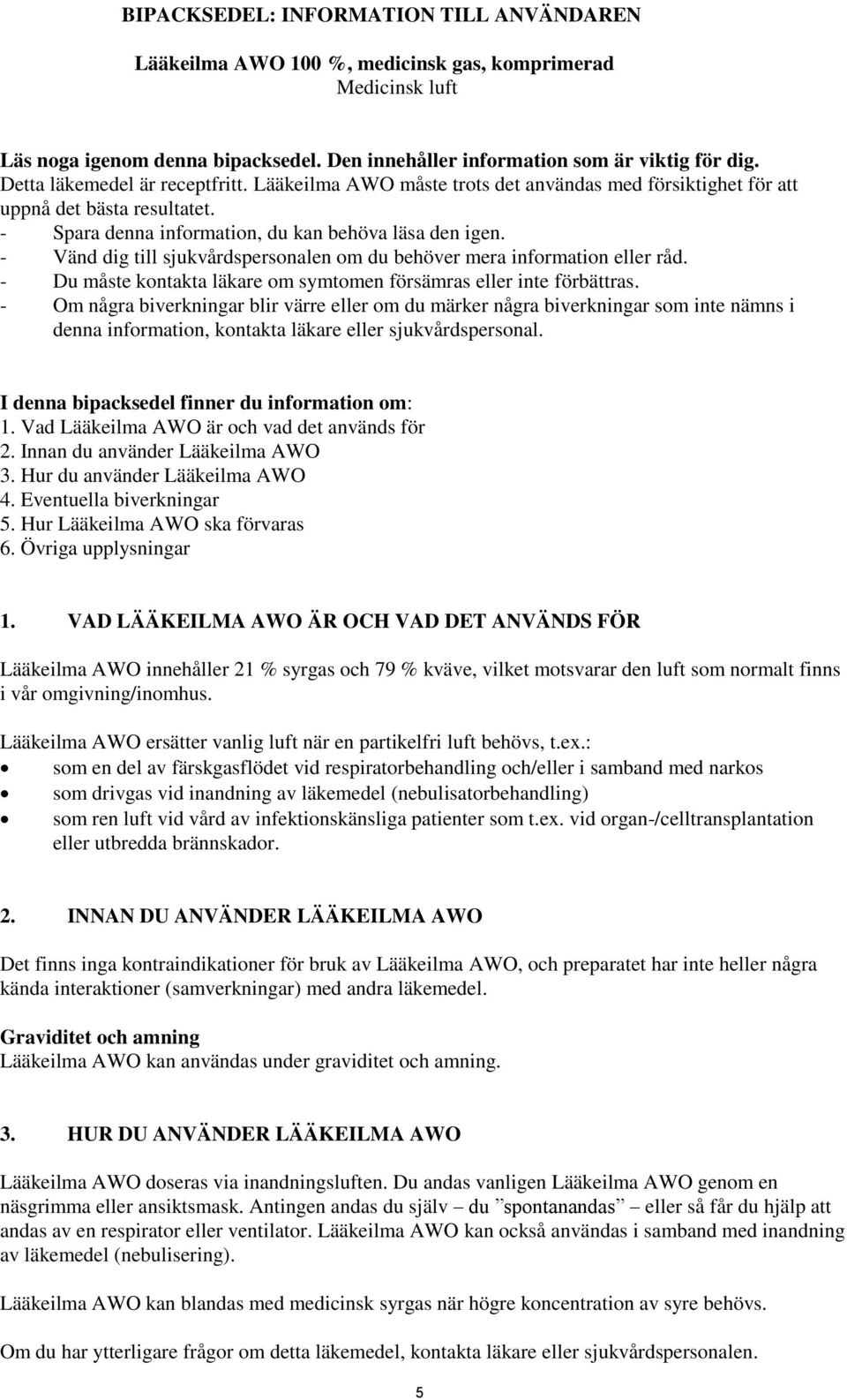 - Vänd dig till sjukvårdspersonalen om du behöver mera information eller råd. - Du måste kontakta läkare om symtomen försämras eller inte förbättras.