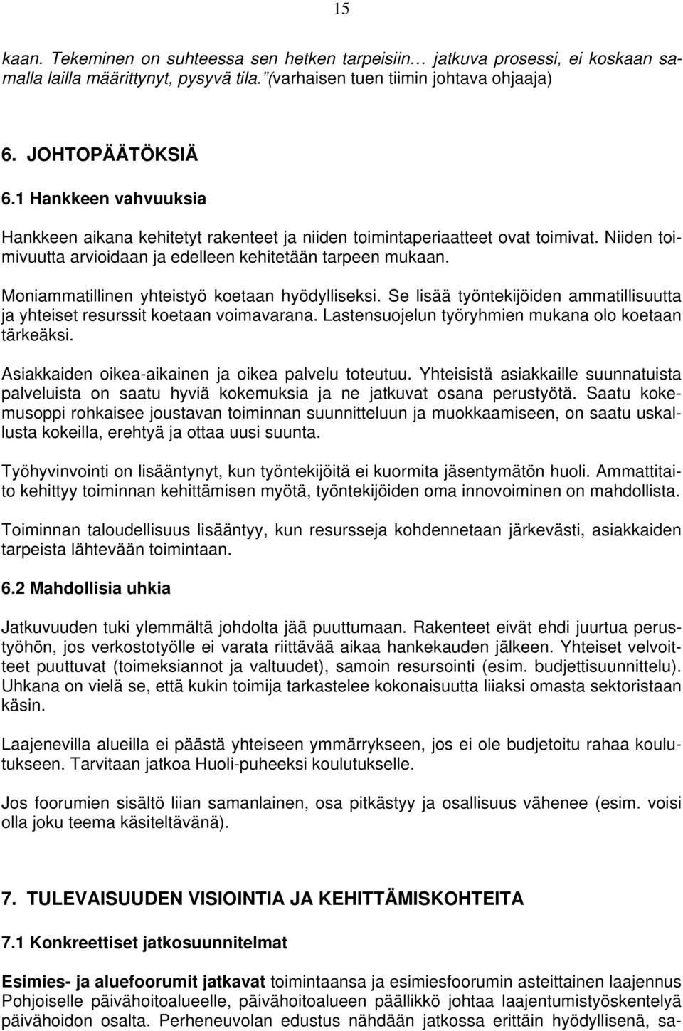 Moniammatillinen yhteistyö koetaan hyödylliseksi. Se lisää työntekijöiden ammatillisuutta ja yhteiset resurssit koetaan voimavarana. Lastensuojelun työryhmien mukana olo koetaan tärkeäksi.