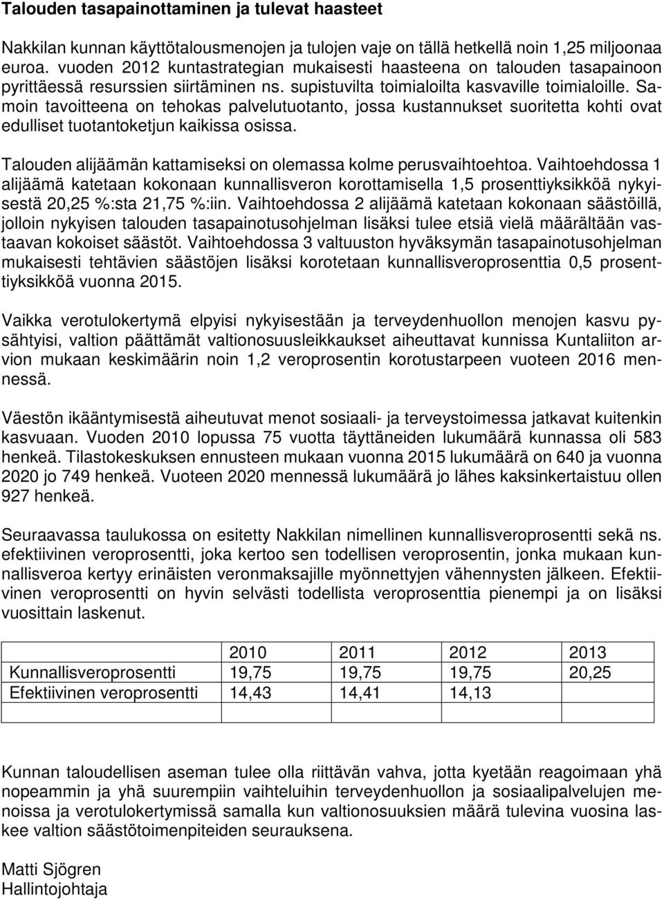 Samoin tavoitteena on tehokas palvelutuotanto, jossa kustannukset suoritetta kohti ovat edulliset tuotantoketjun kaikissa osissa. Talouden alijäämän kattamiseksi on olemassa kolme perusvaihtoehtoa.