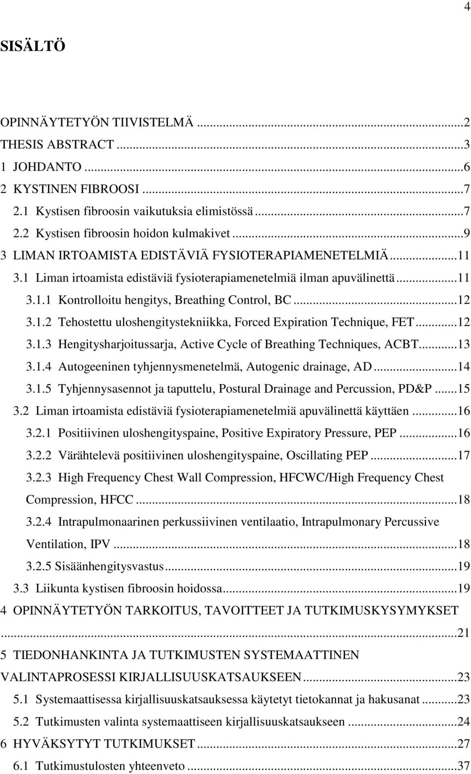 1.2 Tehostettu uloshengitystekniikka, Forced Expiration Technique, FET... 12 3.1.3 Hengitysharjoitussarja, Active Cycle of Breathing Techniques, ACBT... 13 3.1.4 Autogeeninen tyhjennysmenetelmä, Autogenic drainage, AD.