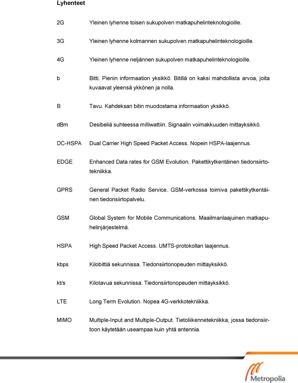 Kahdeksan bitin muodostama informaation yksikkö. dbm Desibeliä suhteessa milliwattiin. Signaalin voimakkuuden mittayksikkö. DC-HSPA Dual Carrier High Speed Packet Access. Nopein HSPA-laajennus.