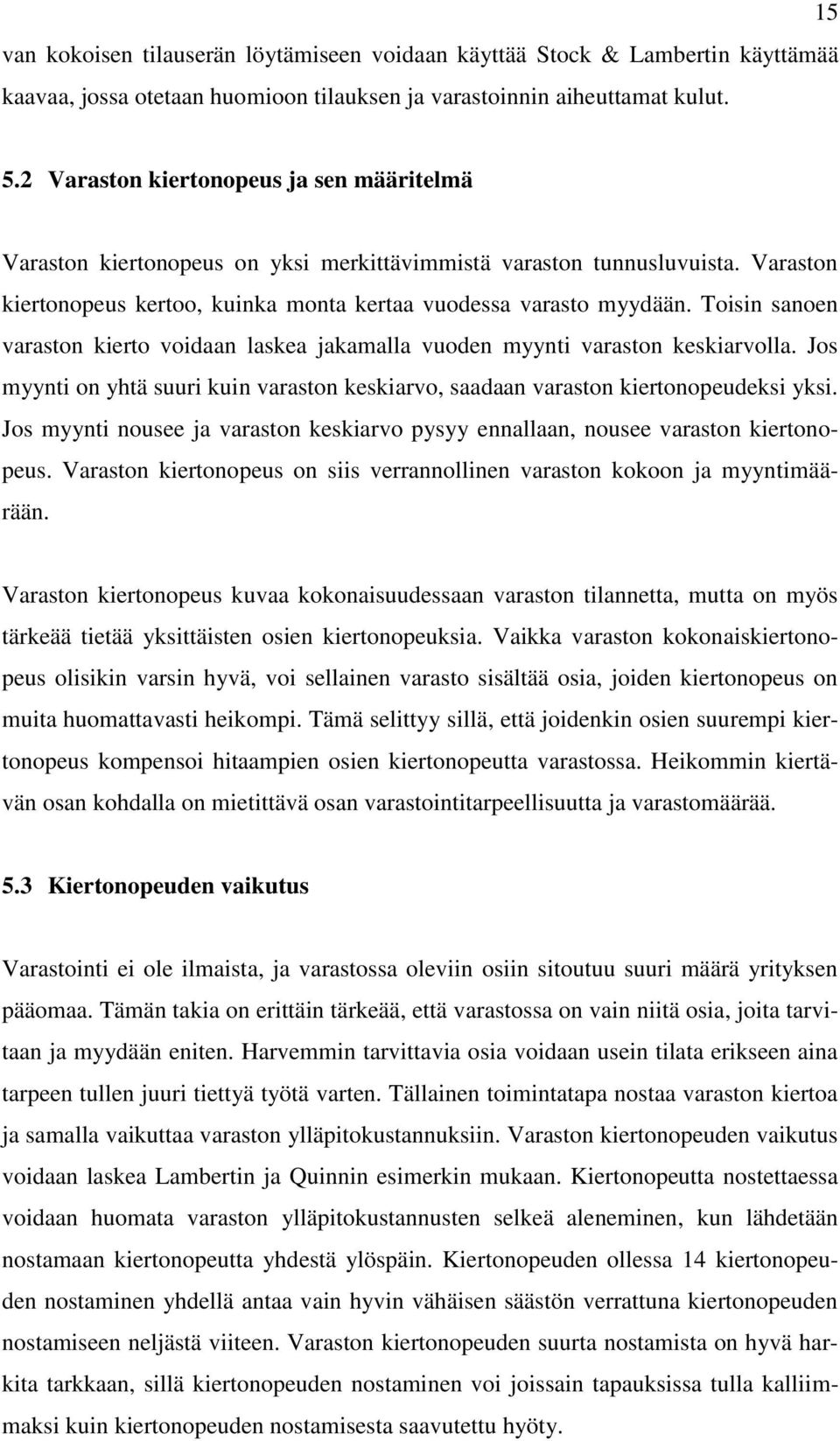 Toisin sanoen varaston kierto voidaan laskea jakamalla vuoden myynti varaston keskiarvolla. Jos myynti on yhtä suuri kuin varaston keskiarvo, saadaan varaston kiertonopeudeksi yksi.