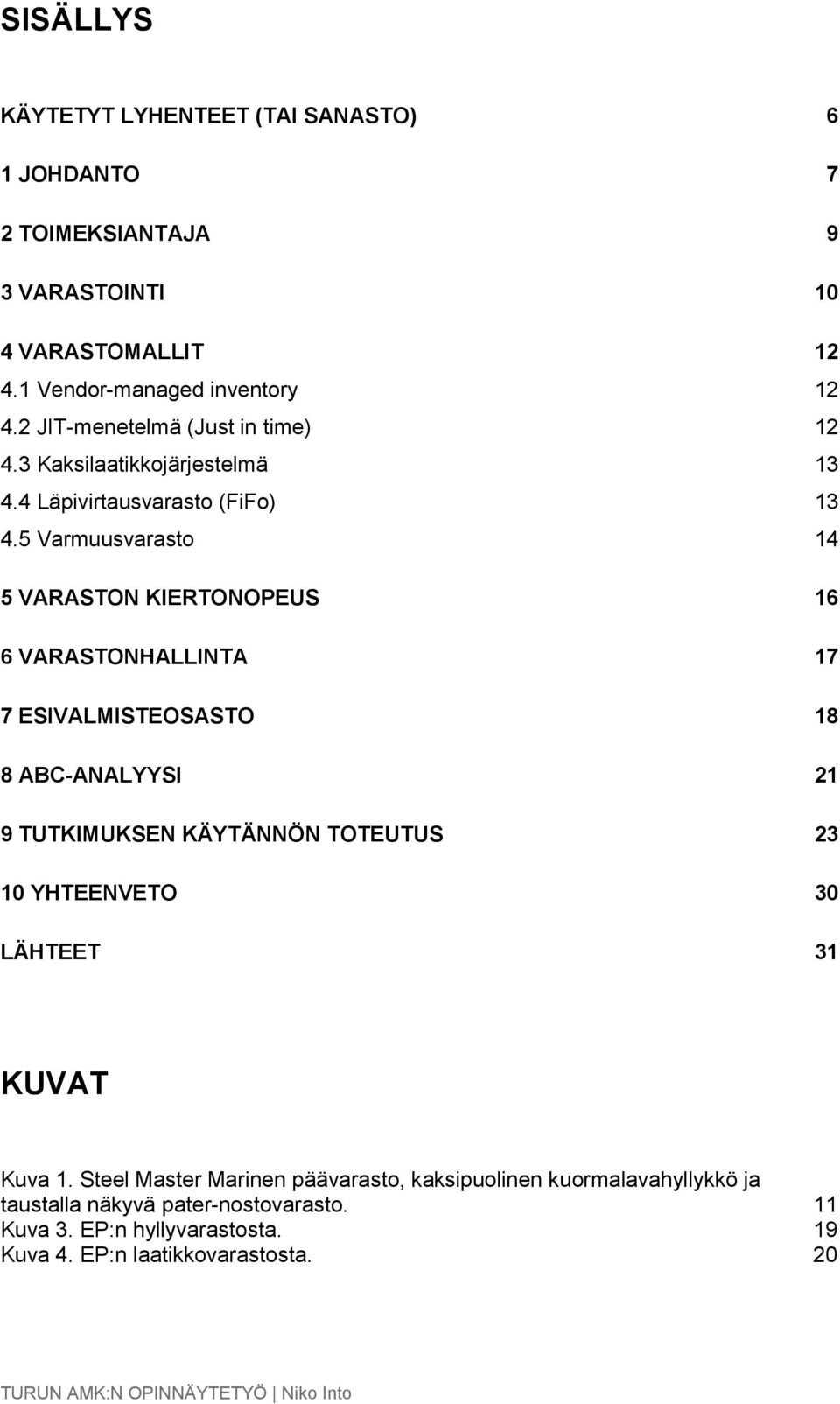 5 Varmuusvarasto 14 5 VARASTON KIERTONOPEUS 16 6 VARASTONHALLINTA 17 7 ESIVALMISTEOSASTO 18 8 ABC-ANALYYSI 21 9 TUTKIMUKSEN KÄYTÄNNÖN TOTEUTUS 23 10