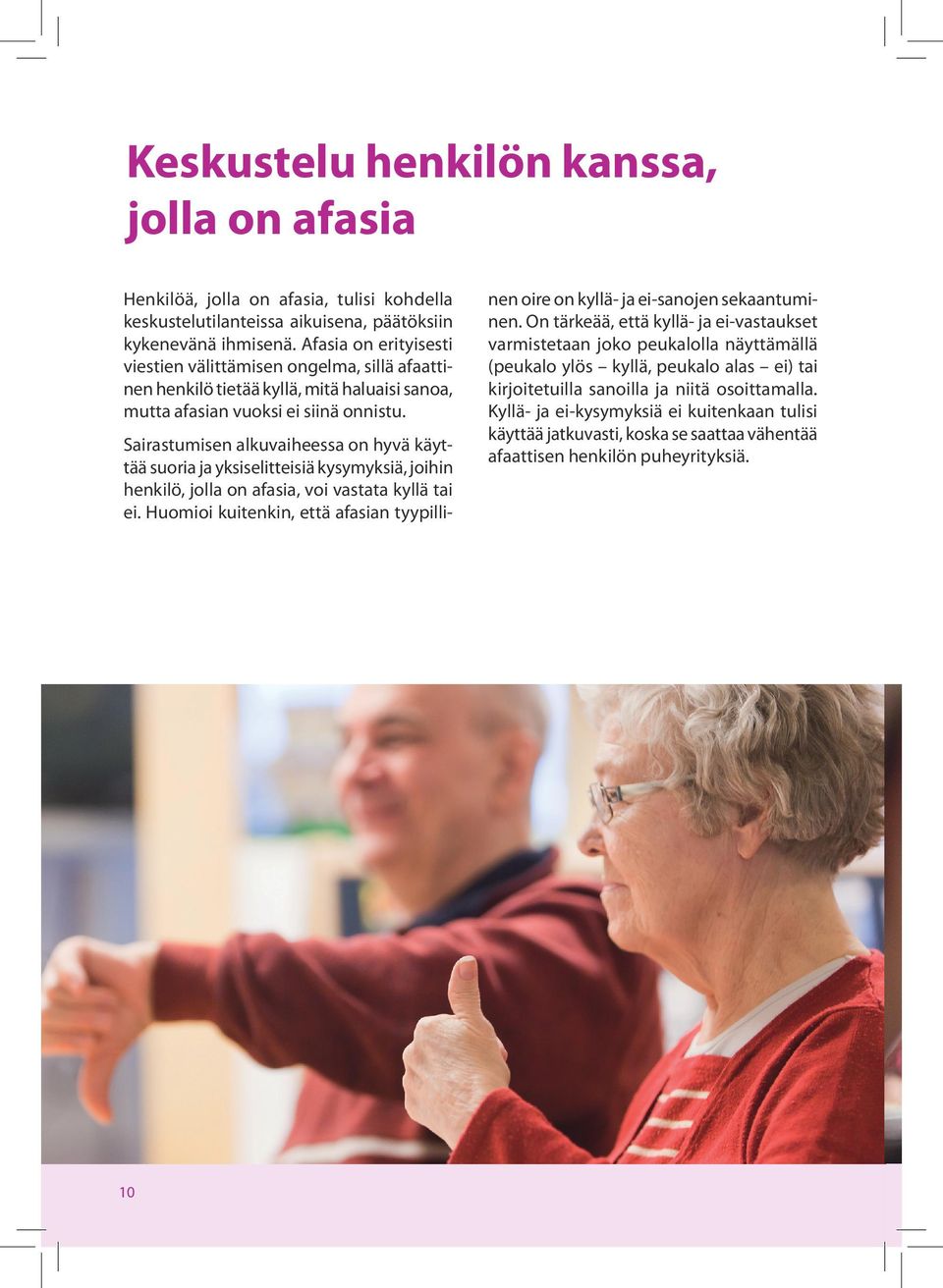 Sairastumisen alkuvaiheessa on hyvä käyttää suoria ja yksiselitteisiä kysymyksiä, joihin henkilö, jolla on afasia, voi vastata kyllä tai ei.