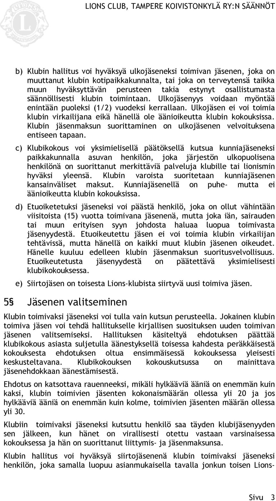 Ulkojäsen ei voi toimia klubin virkailijana eikä hänellä ole äänioikeutta klubin kokouksissa. Klubin jäsenmaksun suorittaminen on ulkojäsenen velvoituksena entiseen tapaan.