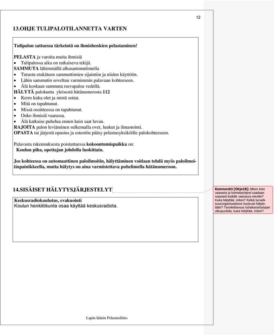 HÄLYTÄ palokunta yleisestä hätänumerosta 112 Kerro kuka olet ja mistä soitat. Mitä on tapahtunut. Missä osoitteessa on tapahtunut. Onko ihmisiä vaarassa. Älä katkaise puhelua ennen kuin saat luvan.