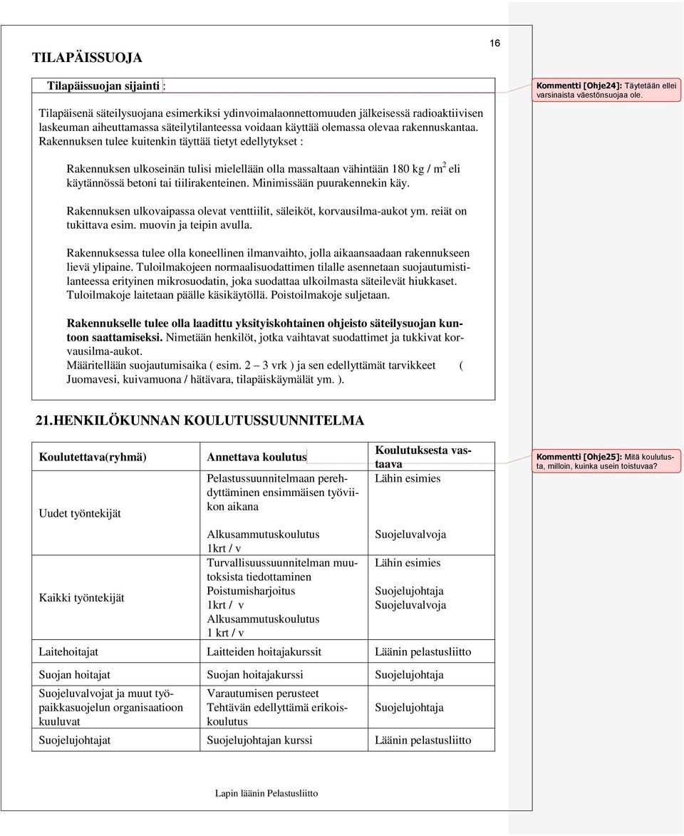 Rakennuksen ulkoseinän tulisi mielellään olla massaltaan vähintään 180 kg / m 2 eli käytännössä betoni tai tiilirakenteinen. Minimissään puurakennekin käy.