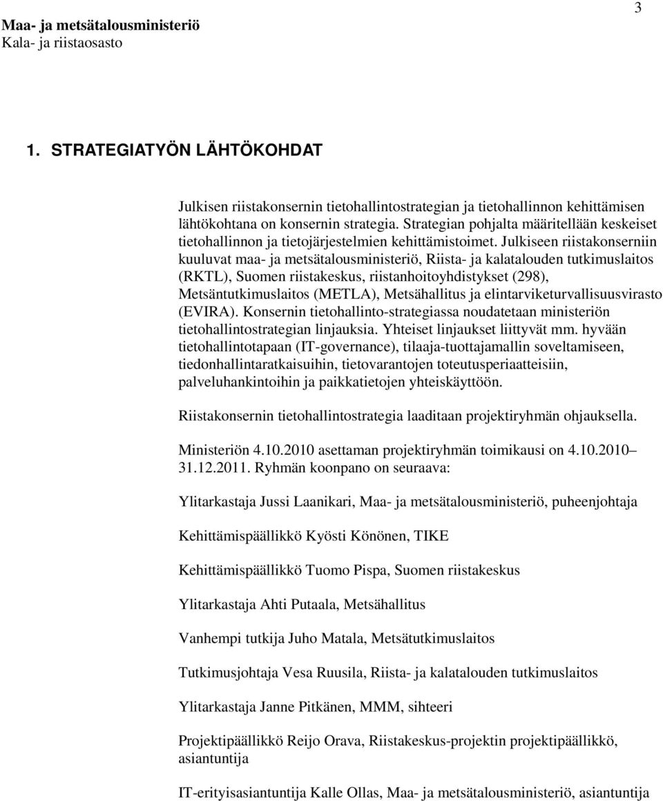 Julkiseen riistakonserniin kuuluvat maa- ja metsätalousministeriö, Riista- ja kalatalouden tutkimuslaitos (RKTL), Suomen riistakeskus, riistanhoitoyhdistykset (298), Metsäntutkimuslaitos (METLA),