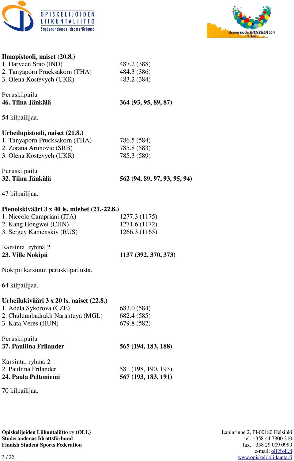 3 (589) Peruskilpailu 32. Tiina Jänkälä 562 (94, 89, 97, 93, 95, 94) 47 kilpailijaa. Pienoiskivääri 3 x 40 ls. miehet (21.-22.8.) 1. Niccolo Campriani (ITA) 1277.3 (1175) 2. Kang Hongwei (CHN) 1271.