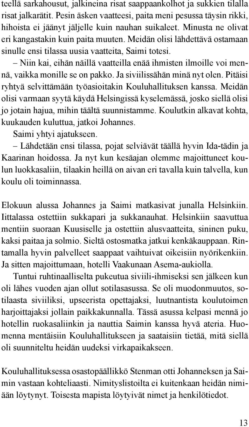 Niin kai, eihän näillä vaatteilla enää ihmisten ilmoille voi mennä, vaikka monille se on pakko. Ja siviilissähän minä nyt olen. Pitäisi ryhtyä selvittämään työasioitakin Kouluhallituksen kanssa.