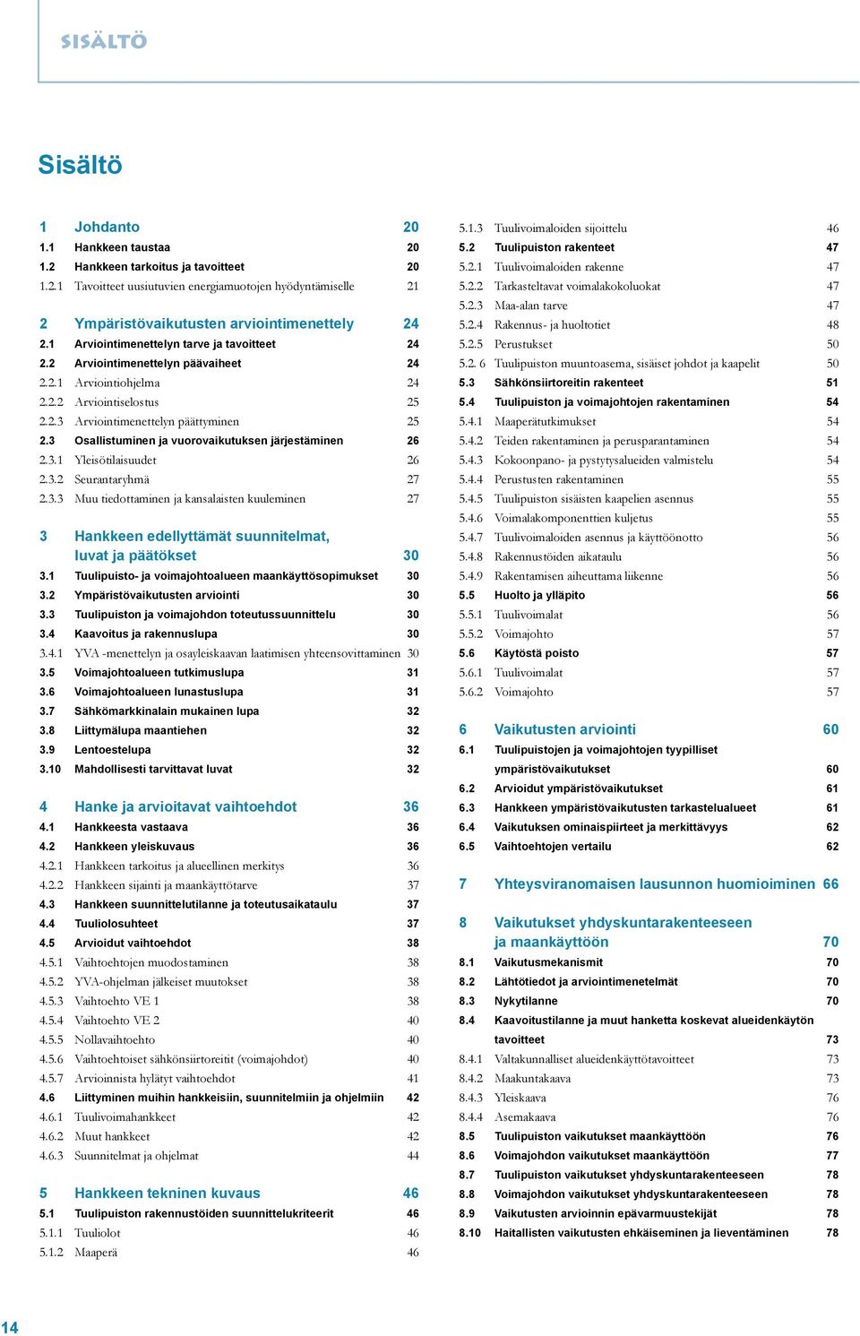 3 Osallistuminen ja vuorovaikutuksen järjestäminen 26 2.3.1 Yleisötilaisuudet 26 2.3.2 Seurantaryhmä 27 2.3.3 Muu tiedottaminen ja kansalaisten kuuleminen 27 3 Hankkeen edellyttämät suunnitelmat, luvat ja päätökset 30 3.