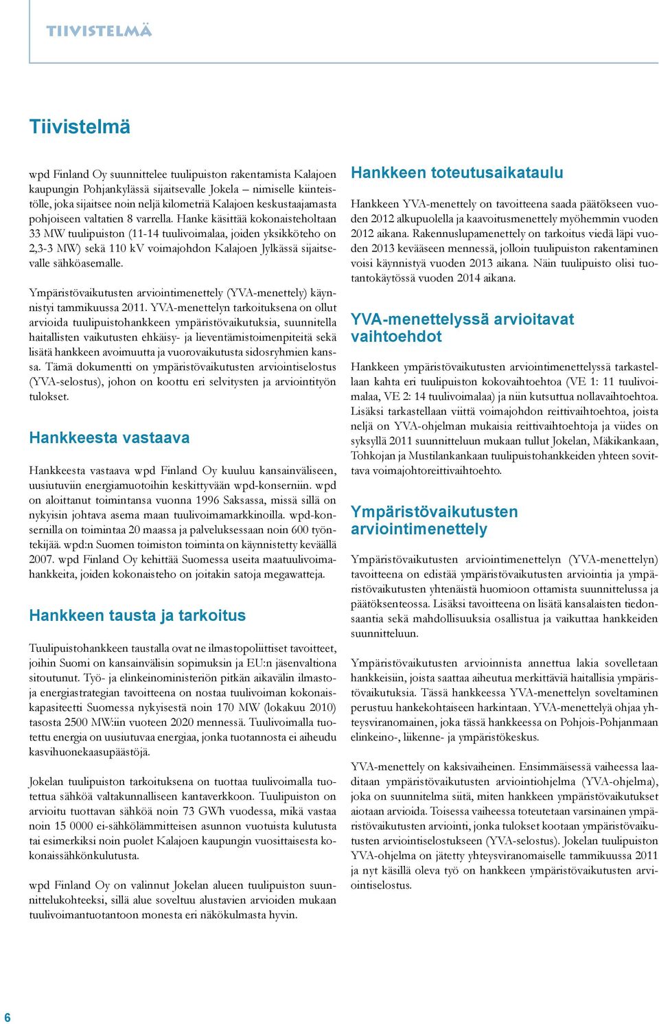 Hanke käsittää kokonaisteholtaan 33 MW tuulipuiston (11-14 tuulivoimalaa, joiden yksikköteho on 2,3-3 MW) sekä 110 kv voimajohdon Kalajoen Jylkässä sijaitsevalle sähköasemalle.