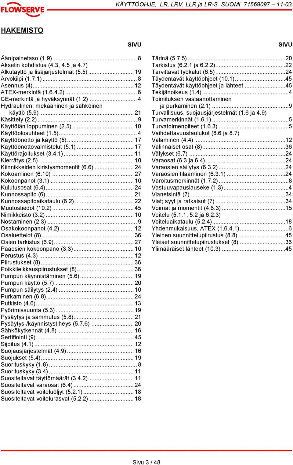 .. 17 Käyttöönottovalmistelut (5.1)... 17 Käyttörajoitukset (3.4.1)... 11 Kierrätys (2.5)... 10 Kiinnikkeiden kiristysmomentit (6.6)... 24 Kokoaminen (6.10)... 27 Kokoonpanot (3.1)... 10 Kulutusosat (6.