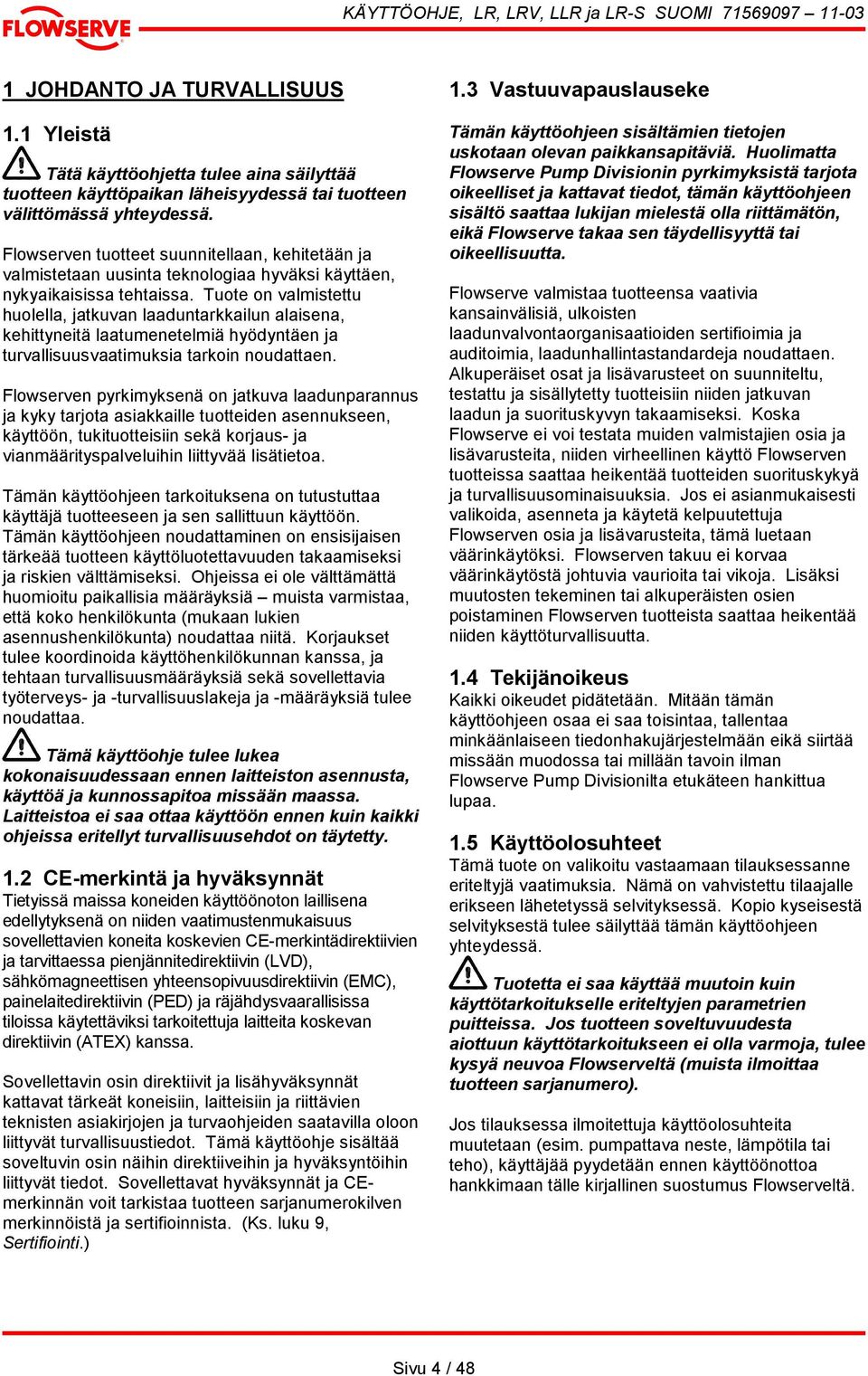 Tuote on valmistettu huolella, jatkuvan laaduntarkkailun alaisena, kehittyneitä laatumenetelmiä hyödyntäen ja turvallisuusvaatimuksia tarkoin noudattaen.