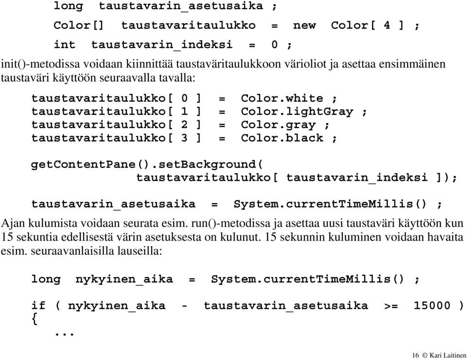 black ; getcontentpane().setbackground( taustavaritaulukko[ taustavarin_indeksi ]); taustavarin_asetusaika = System.currentTimeMillis() ; Ajan kulumista voidaan seurata esim.