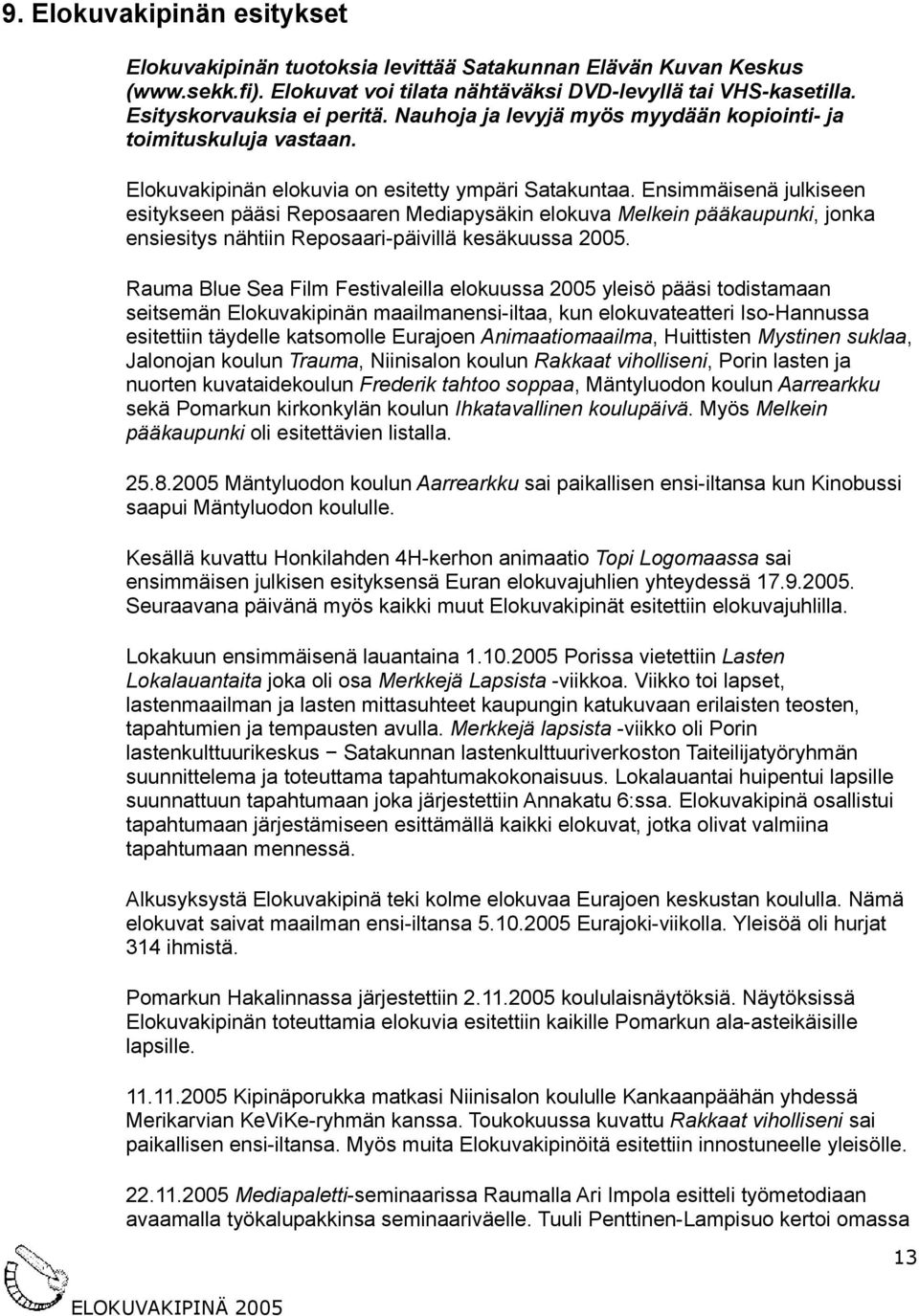 Ensimmäisenä julkiseen esitykseen pääsi Reposaaren Mediapysäkin elokuva Melkein pääkaupunki, jonka ensiesitys nähtiin Reposaaripäivillä kesäkuussa 2005.