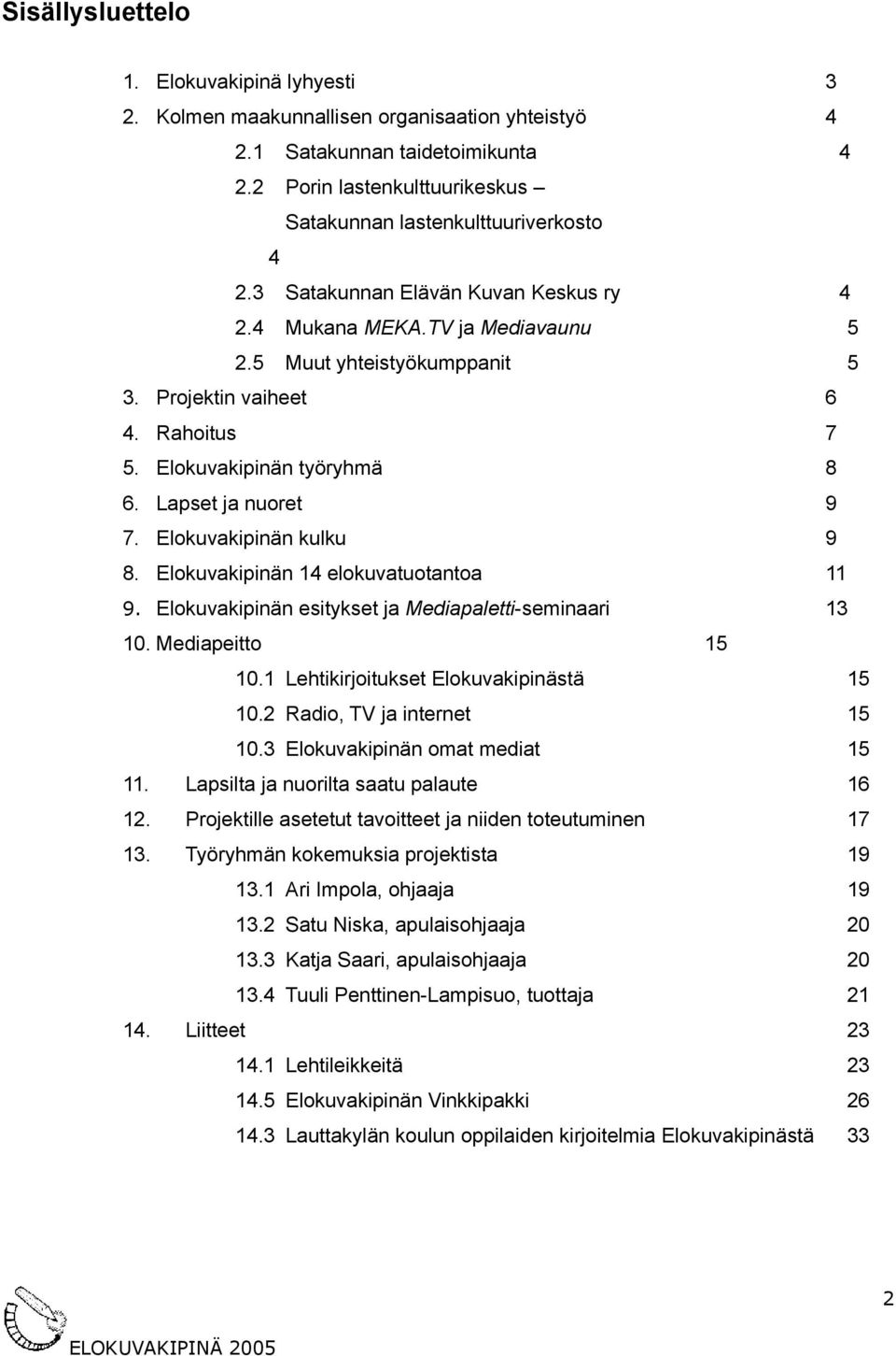 Elokuvakipinän kulku 9 8. Elokuvakipinän 14 elokuvatuotantoa 11 9. Elokuvakipinän esitykset ja Mediapalettiseminaari 13 10. Mediapeitto 15 10.1 Lehtikirjoitukset Elokuvakipinästä 15 10.