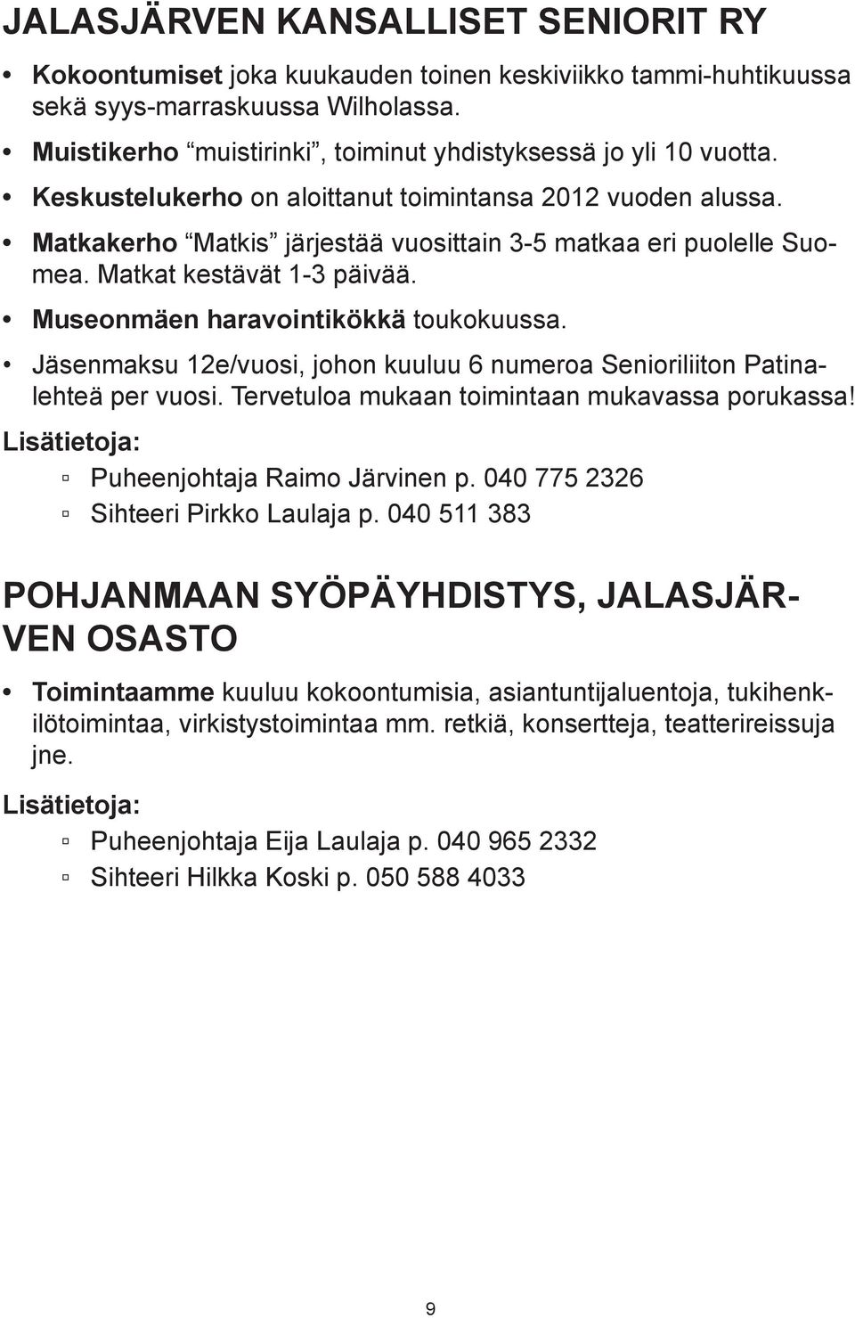 Matkat kestävät 1-3 päivää. Museonmäen haravointikökkä toukokuussa. Jäsenmaksu 12e/vuosi, johon kuuluu 6 numeroa Senioriliiton Patinalehteä per vuosi. Tervetuloa mukaan toimintaan mukavassa porukassa!