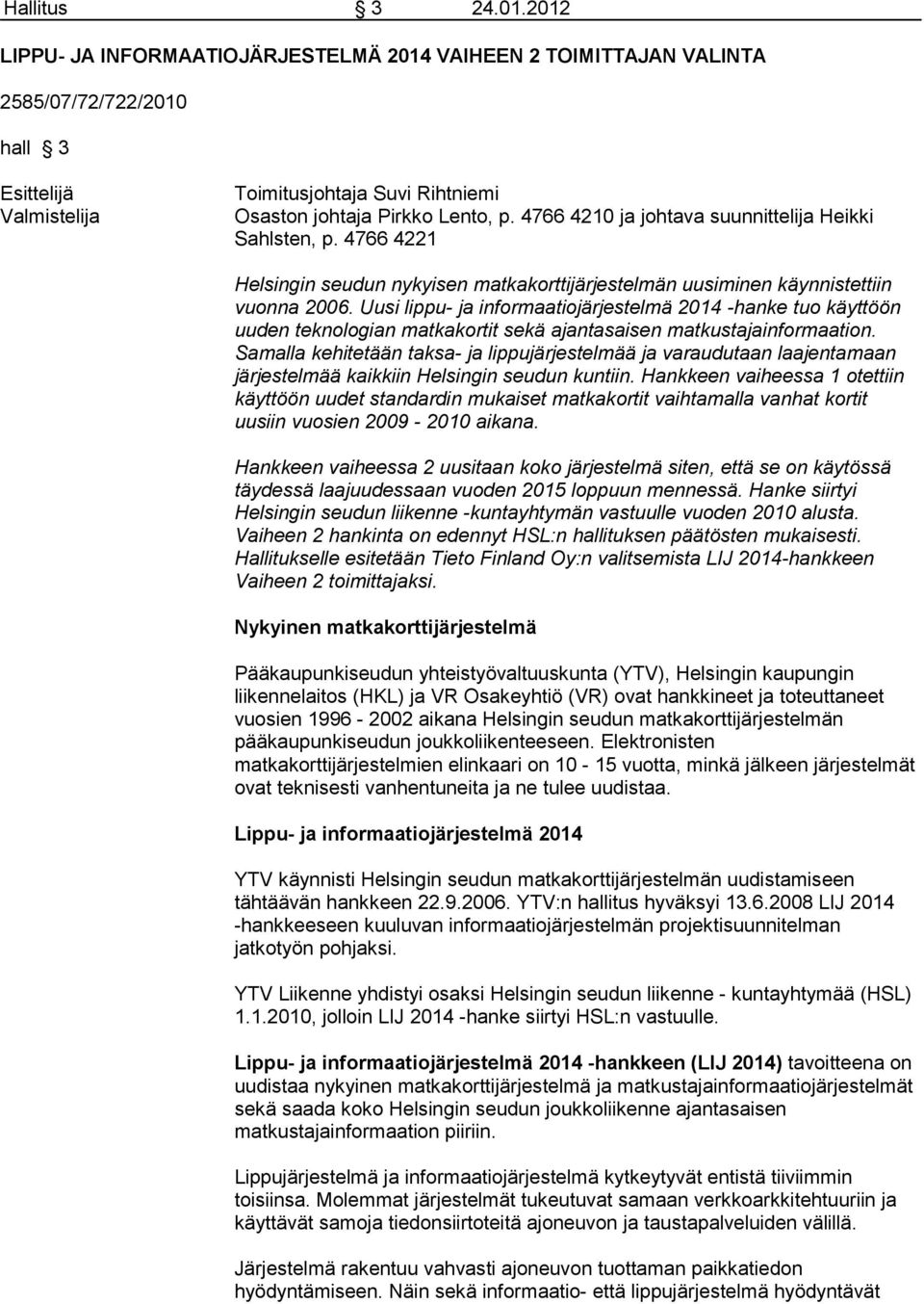 4766 4210 ja johtava suunnittelija Heikki Sahlsten, p. 4766 4221 Helsingin seudun nykyisen matkakorttijärjestelmän uusiminen käynnistettiin vuonna 2006.