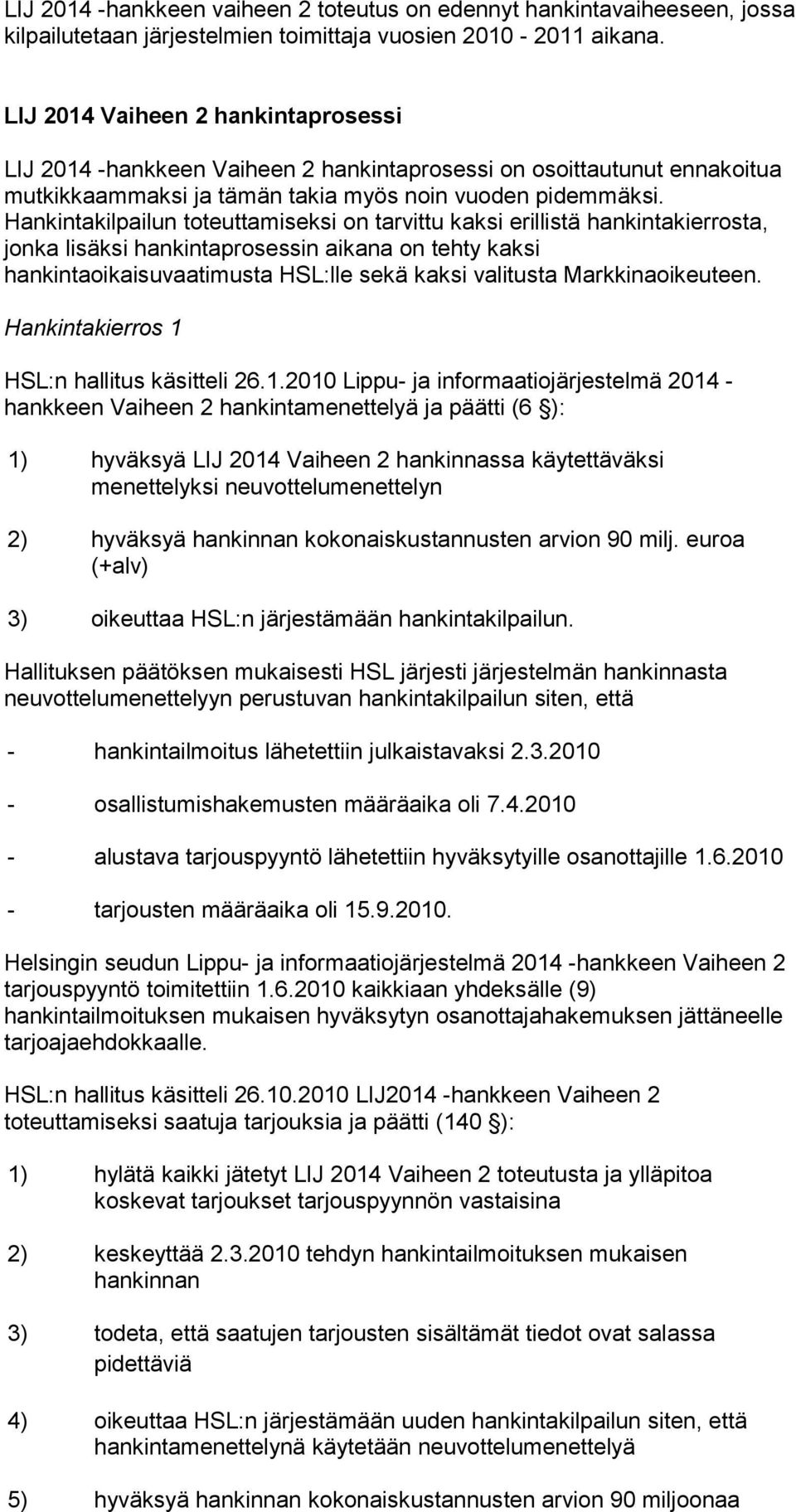 Hankintakilpailun toteuttamiseksi on tarvittu kaksi erillistä hankintakierrosta, jonka lisäksi hankintaprosessin aikana on tehty kaksi hankintaoikaisuvaatimusta HSL:lle sekä kaksi valitusta