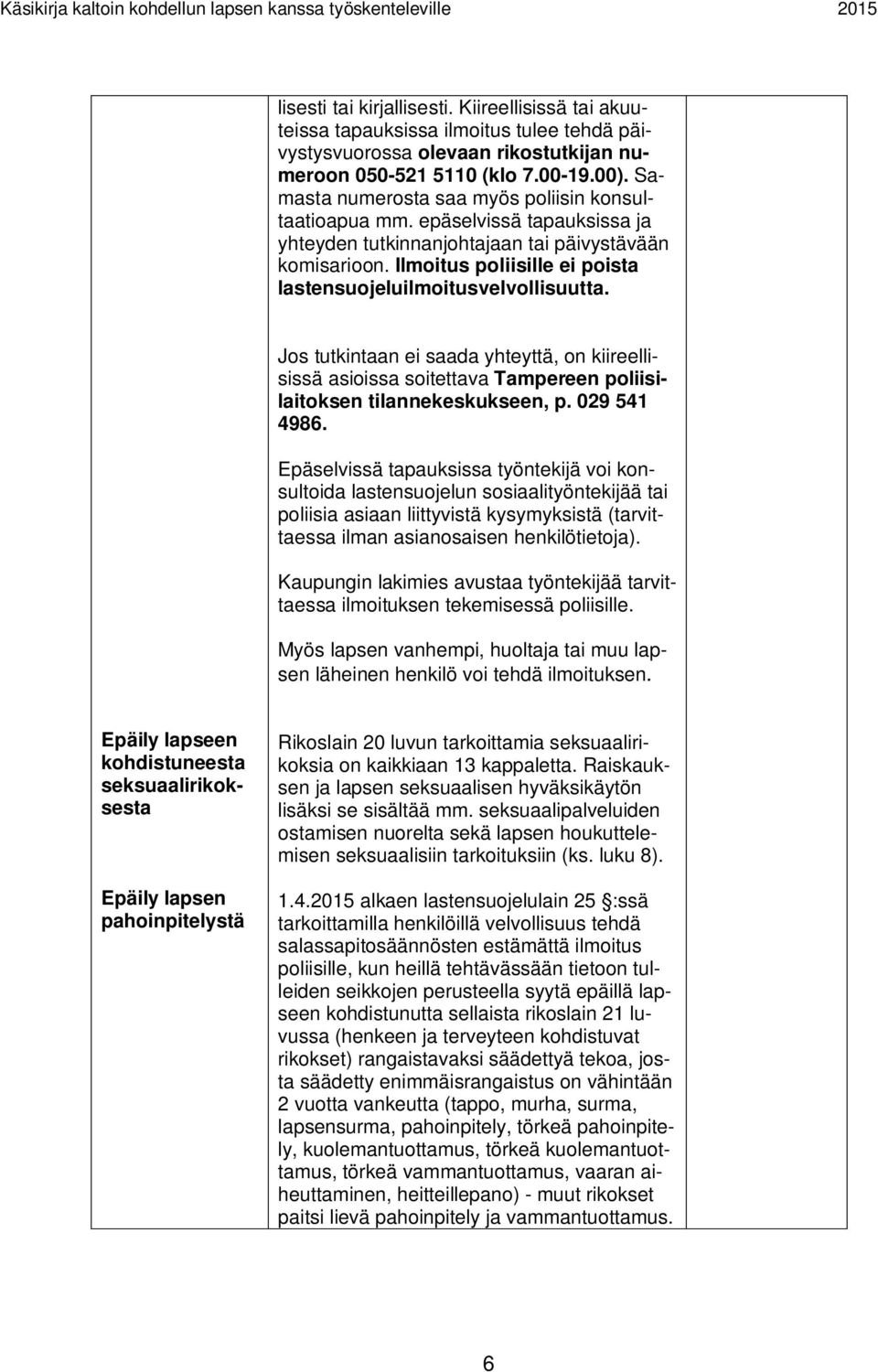 Ilmoitus poliisille ei poista lastensuojeluilmoitusvelvollisuutta. Jos tutkintaan ei saada yhteyttä, on kiireellisissä asioissa soitettava Tampereen poliisilaitoksen tilannekeskukseen, p.