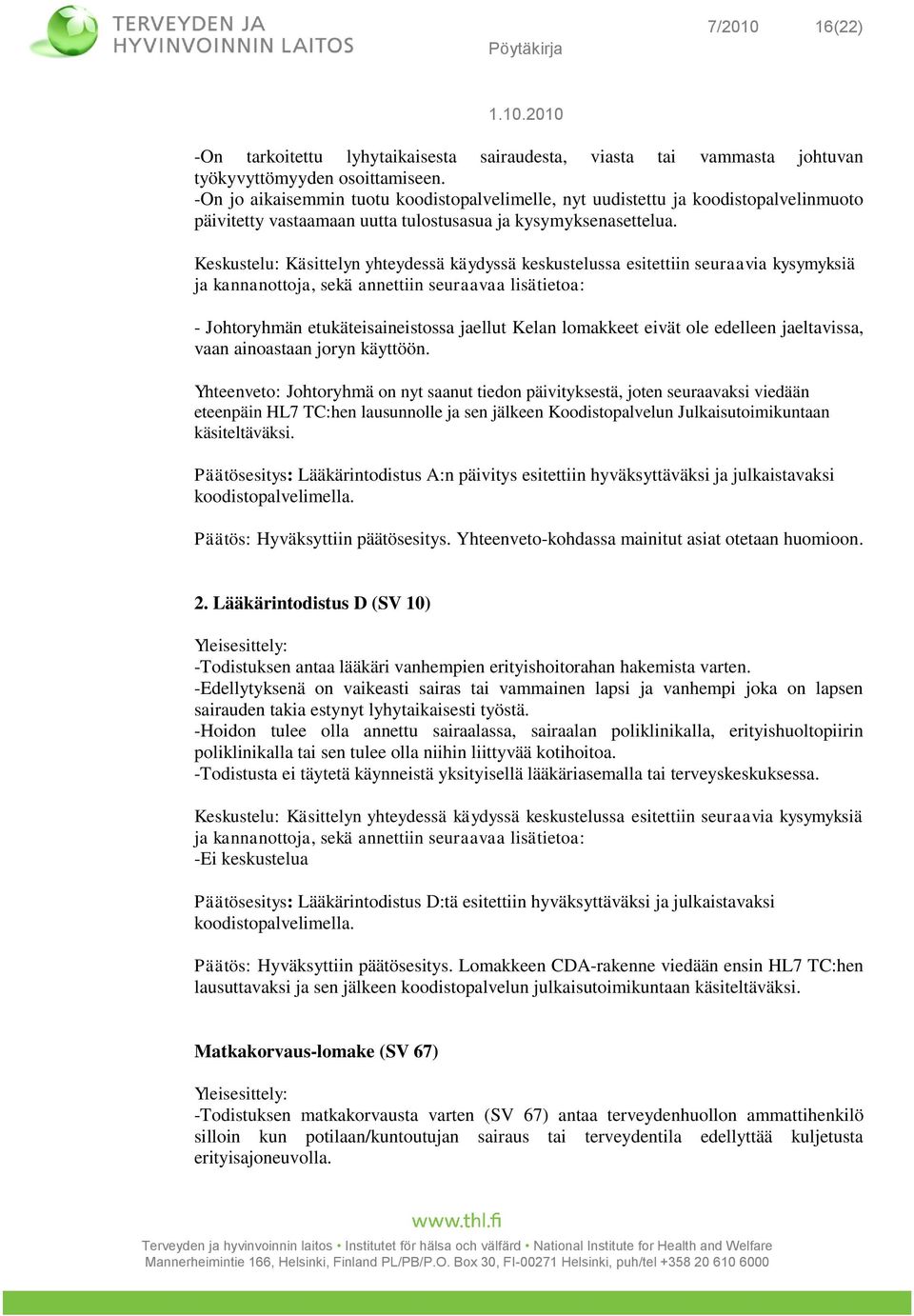 - Johtoryhmän etukäteisaineistossa jaellut Kelan lomakkeet eivät ole edelleen jaeltavissa, vaan ainoastaan joryn käyttöön.
