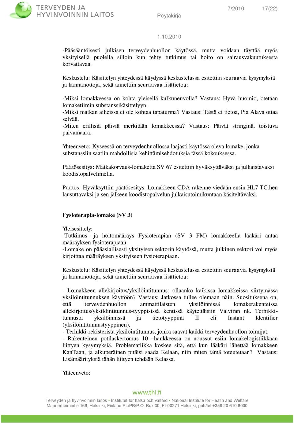 Vastaus: Tästä ei tietoa, Pia Alava ottaa selvää. -Miten erillisiä päiviä merkitään lomakkeessa? Vastaus: Päivät stringinä, toistuva päivämäärä.