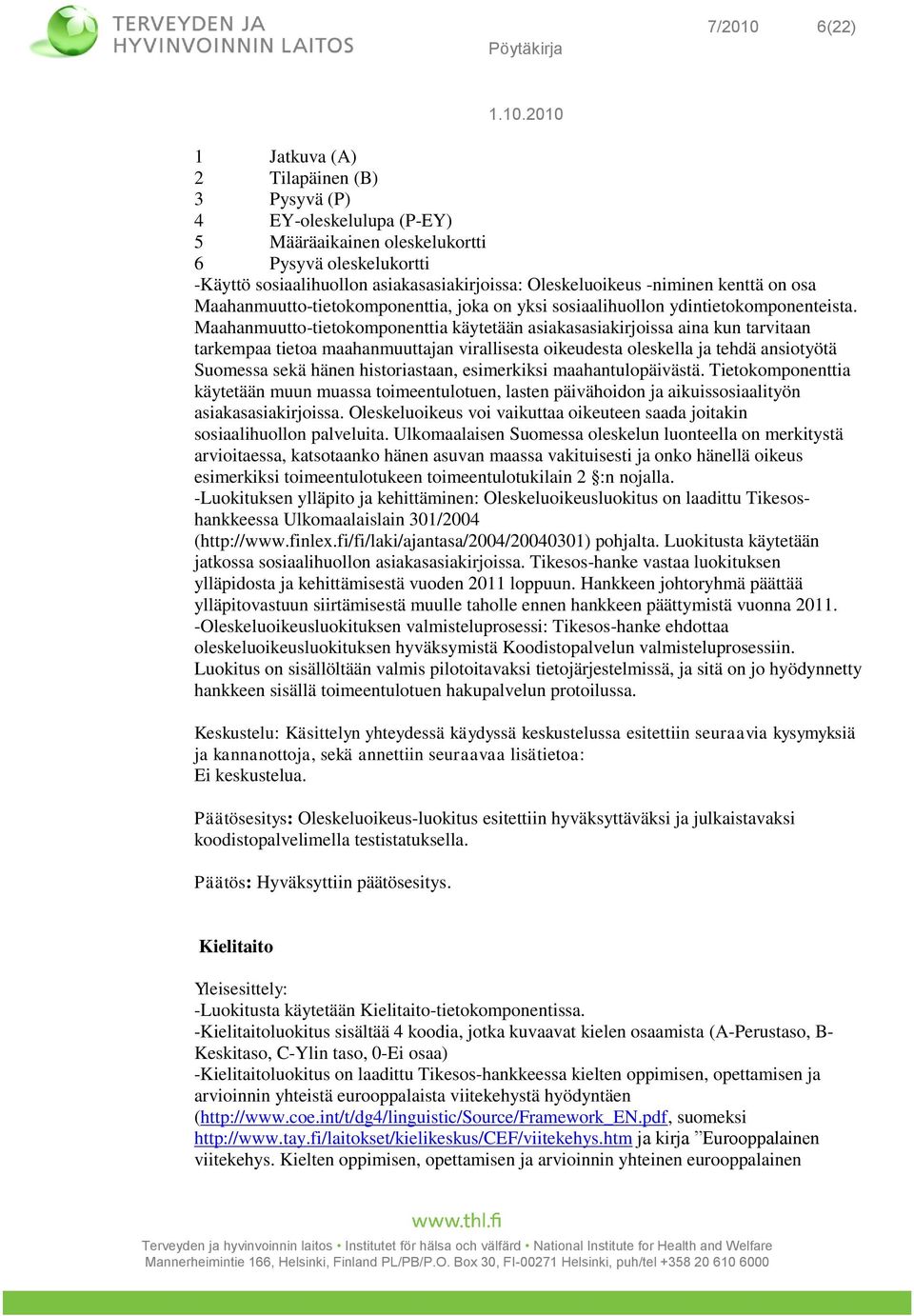 Maahanmuutto-tietokomponenttia käytetään asiakasasiakirjoissa aina kun tarvitaan tarkempaa tietoa maahanmuuttajan virallisesta oikeudesta oleskella ja tehdä ansiotyötä Suomessa sekä hänen