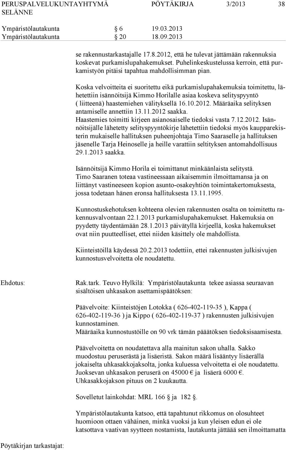 Koska velvoitteita ei suoritettu eikä purkamislupahakemuksia toimitettu, lähe tet tiin isännöitsijä Kimmo Horilalle asiaa koskeva selityspyyntö ( liitteenä) haas te mie hen välityksellä 16.10.2012.