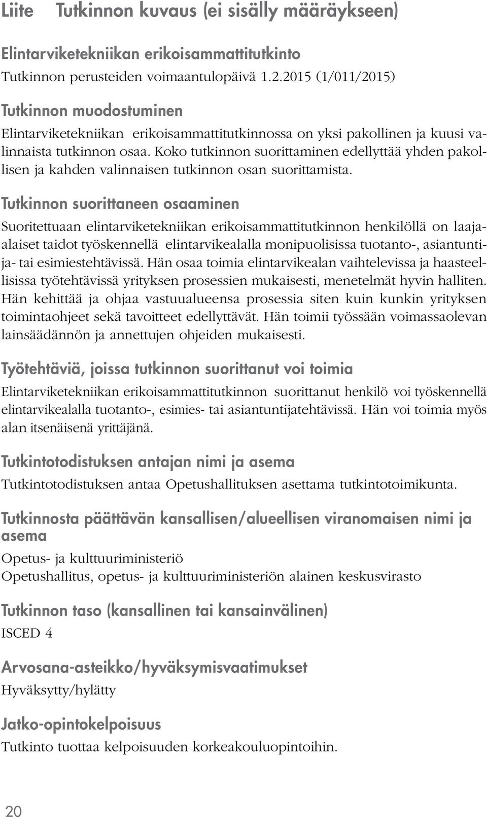 Koko tutkinnon suorittaminen edellyttää yhden pakollisen ja kahden valinnaisen tutkinnon osan suorittamista.