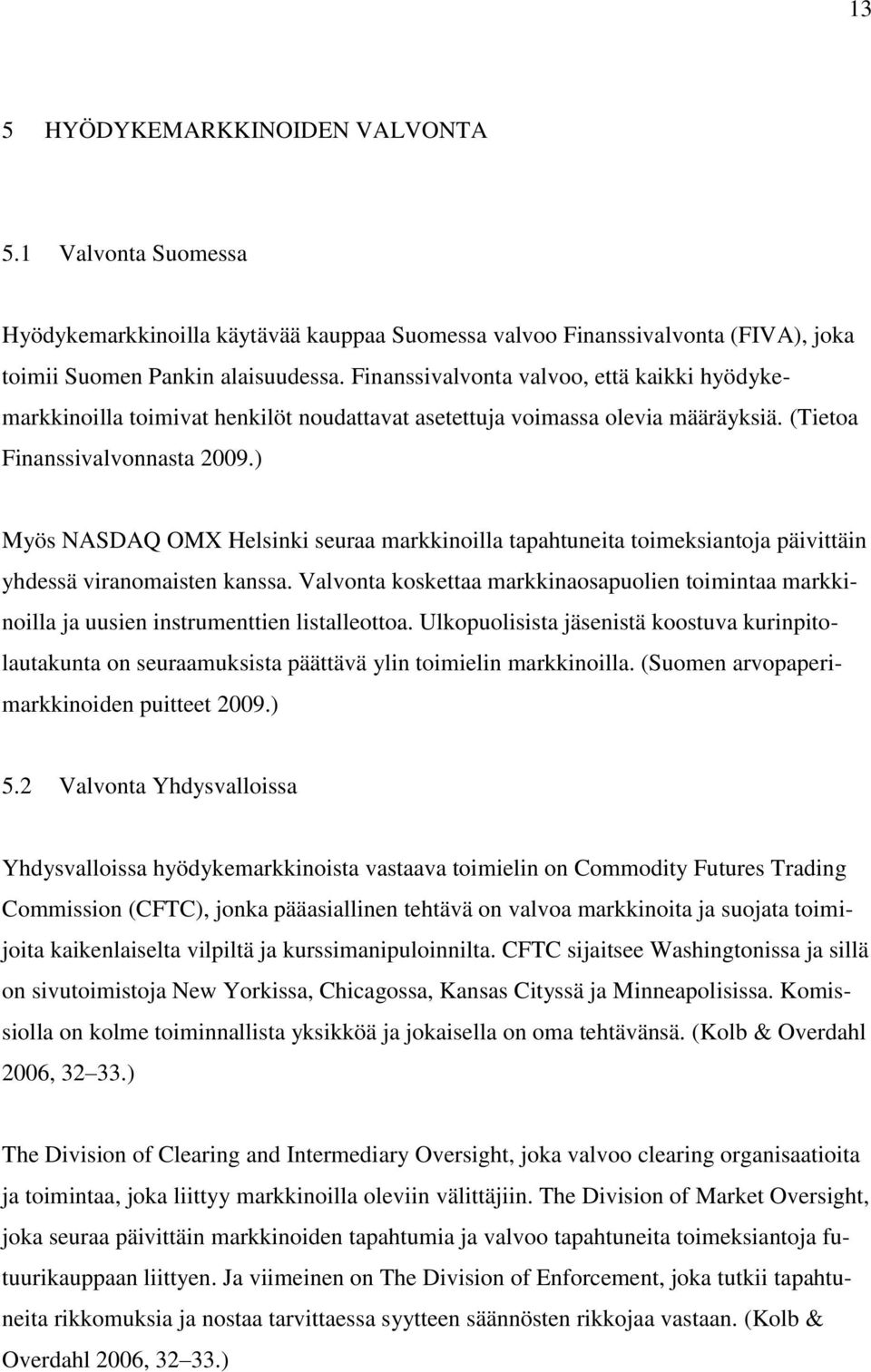 ) Myös NASDAQ OMX Helsinki seuraa markkinoilla tapahtuneita toimeksiantoja päivittäin yhdessä viranomaisten kanssa.