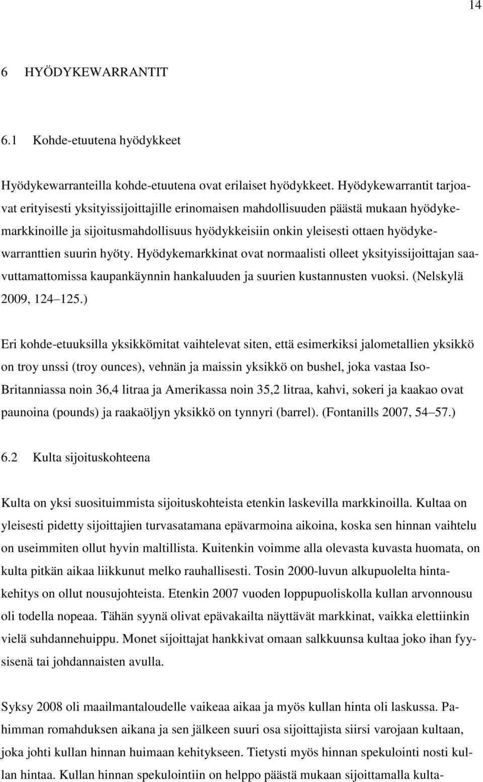 hyödykewarranttien suurin hyöty. Hyödykemarkkinat ovat normaalisti olleet yksityissijoittajan saavuttamattomissa kaupankäynnin hankaluuden ja suurien kustannusten vuoksi. (Nelskylä 2009, 124 125.