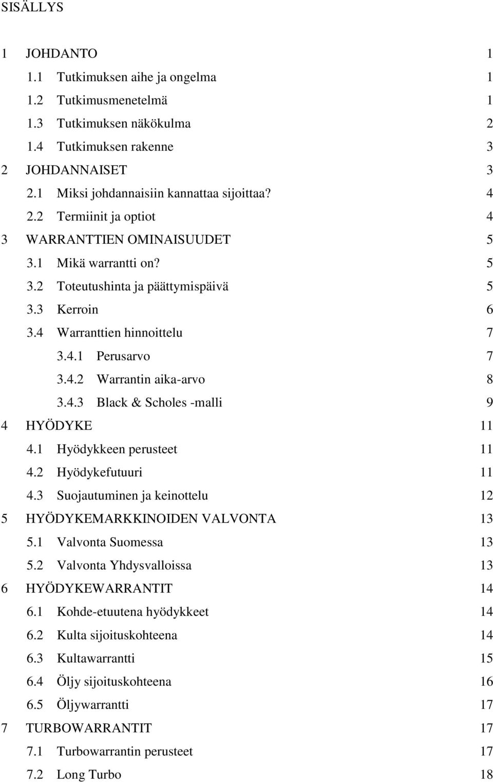 4.3 Black & Scholes -malli 9 4 HYÖDYKE 11 4.1 Hyödykkeen perusteet 11 4.2 Hyödykefutuuri 11 4.3 Suojautuminen ja keinottelu 12 5 HYÖDYKEMARKKINOIDEN VALVONTA 13 5.1 Valvonta Suomessa 13 5.